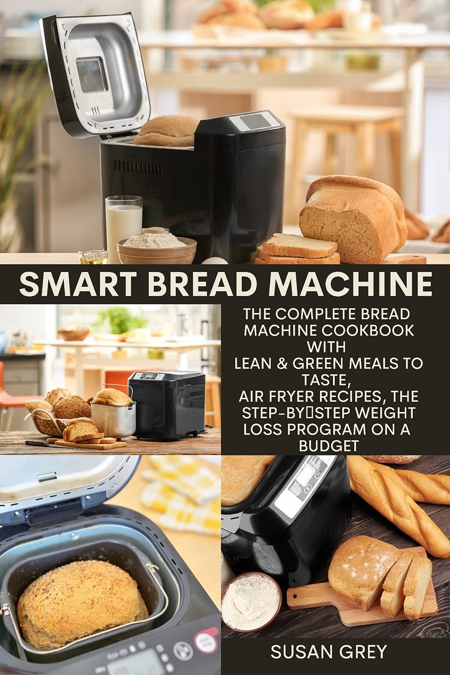 Smart Bread Machine: The Complete BREAD MACHINE Cookbook with Lean & Green Meals to Taste, Air Fryer Recipes, The Step-by-Step Weight Loss Program on a Budget Leisure, Home & Garden