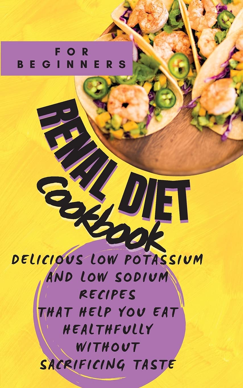 Renal Diet Cookbook For Beginners: Delicious Low Potassium and Low Sodium Recipes that Help You Eat Healthfully without Sacrificing Taste Medicine