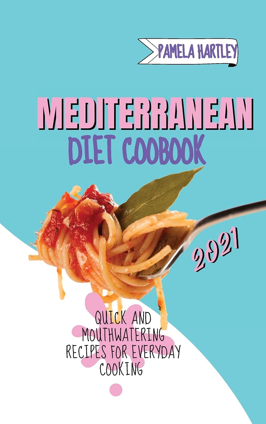 Mediterranean Diet Cookbook 2021: Quick and Mouthwatering Recipes For Everyday Cooking Medicine
