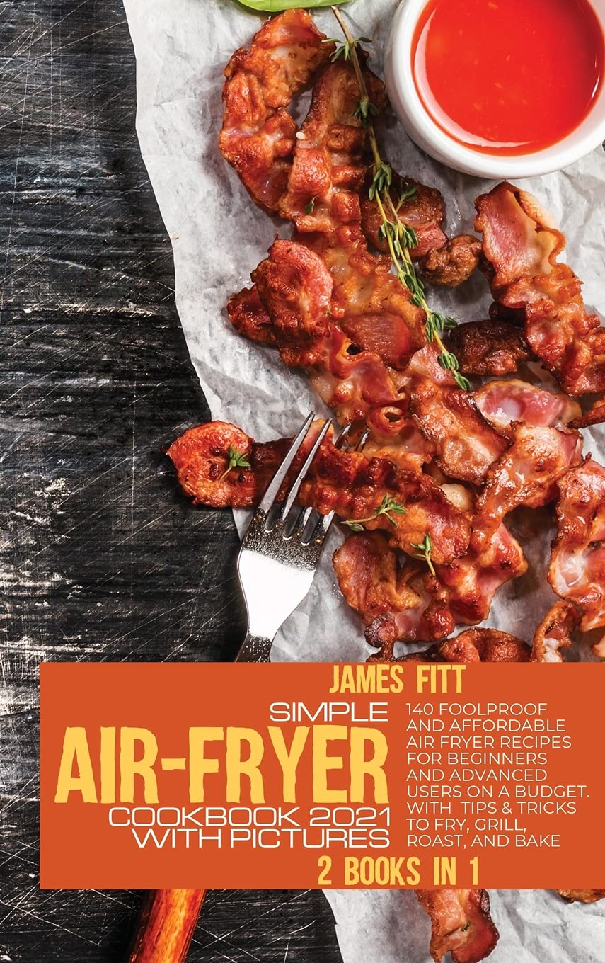 Simple Air-Fryer Cookbook 2021 with Pictures: 140 Foolproof and Affordable Air Fryer Recipes for Beginners and Advanced Users on A Budget. With Tips & Tricks to Fry, Grill, Roast, and Bake Health, Nutrition & Fitness