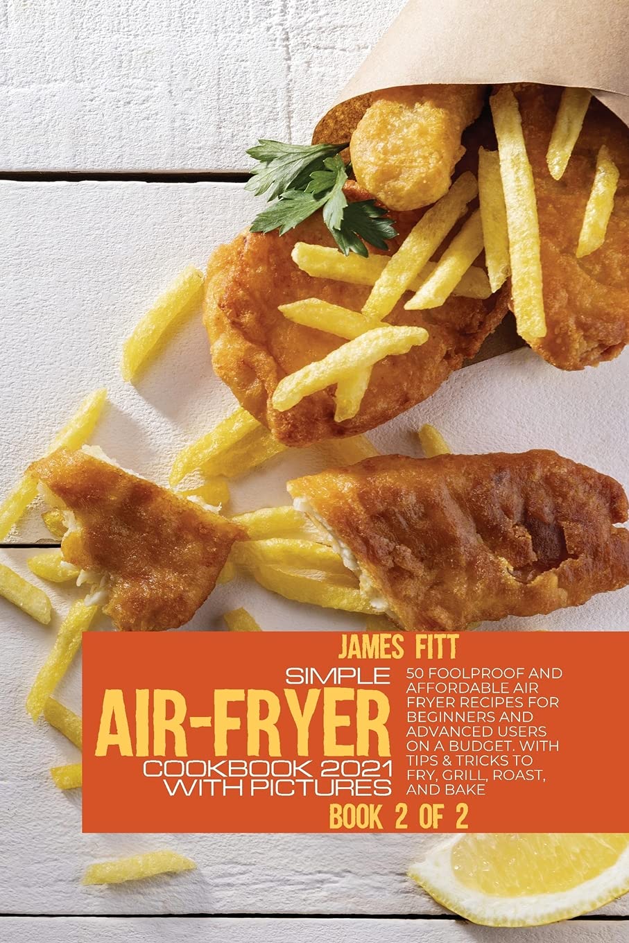 Simple Air-Fryer Cookbook 2021 with Pictures: 50 Foolproof and Affordable Air Fryer Recipes for Beginners and Advanced Users on A Budget. With Tips & ... to Fry, Grill, Roast, and Bake BOOK N°1 OF 2 Books