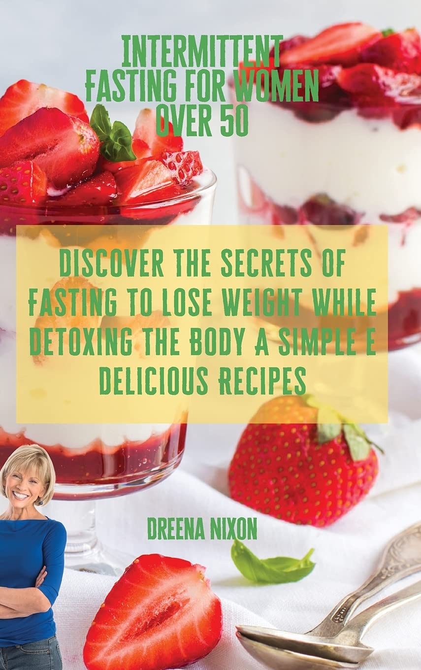 Intermittent Fasting for Women Over 50: Discover The Secrets Of Fasting To Lose Weight While Detoxing The Body A Simple e Delicious Recipes Health, Nutrition & Fitness