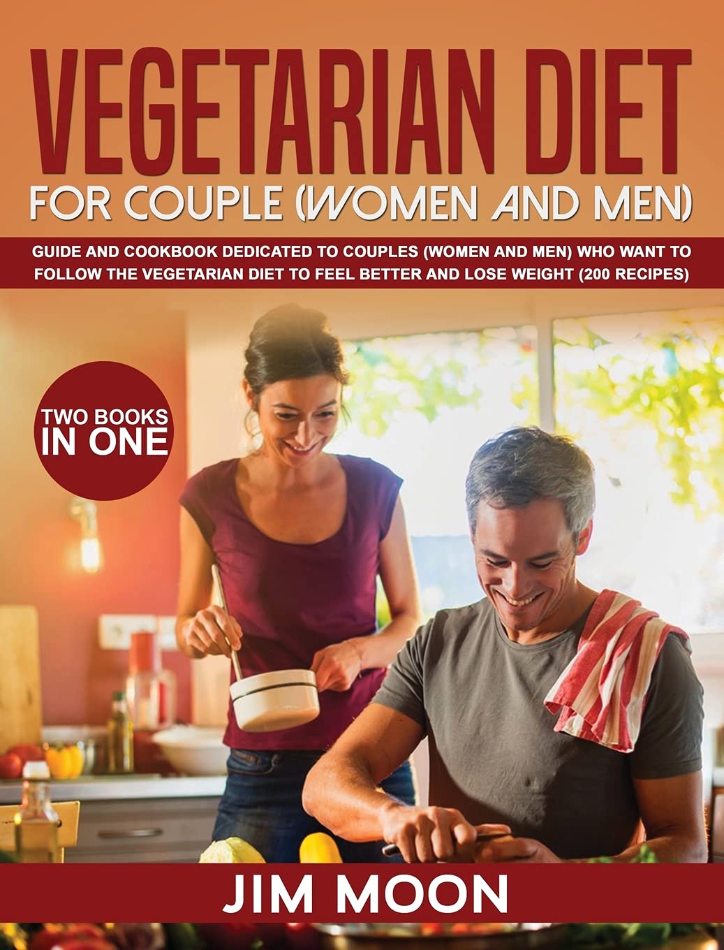 Vegetarian Diet for Couple (Women and Men): Guide and Cookbook Dedicated to Couples (Women and Men) Who Want to Follow the Vegetarian Diet to Feel ... Lose Weight (200 Recipes) -Two Books in One Health, Nutrition & Fitness