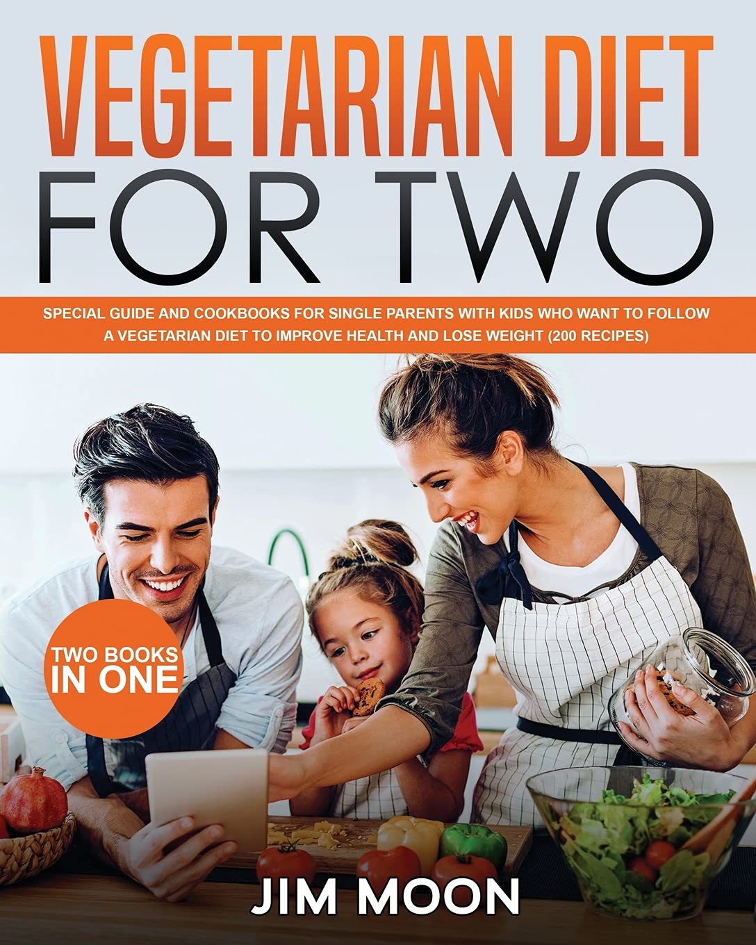 Vegetarian Diet for Two: Special Guide and Cookbooks for Single Parents with Kids Who Want to Follow a Vegetarian Diet to Improve Health and Lose Weight (200 Recipes) - Two Books in One Health, Nutrition & Fitness
