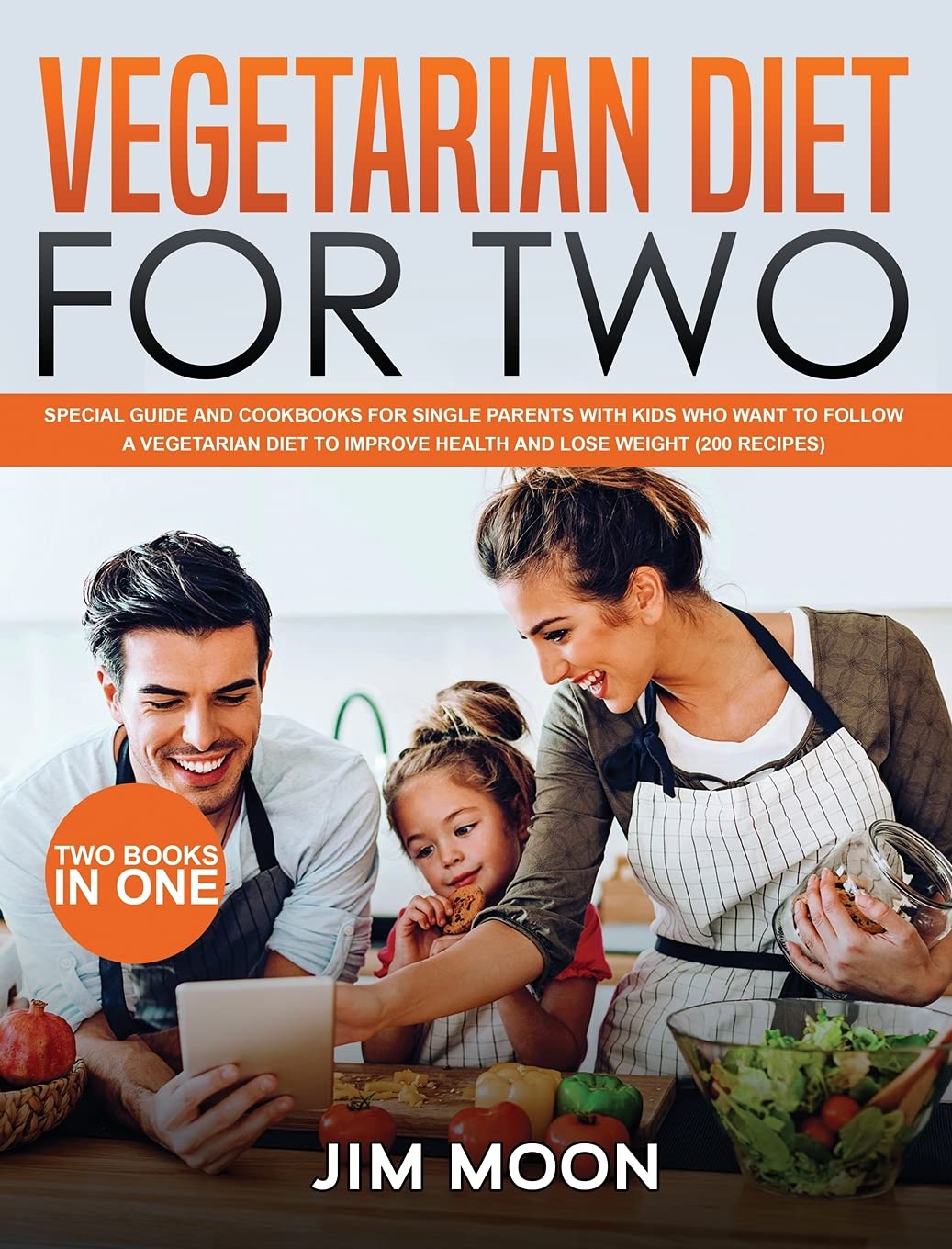 Vegetarian Diet for Two: Special Guide and Cookbooks for Single Parents with Kids Who Want to Follow a Vegetarian Diet to Improve Health and Lose Weight (200 Recipes) - Two Books in One Health, Nutrition & Fitness