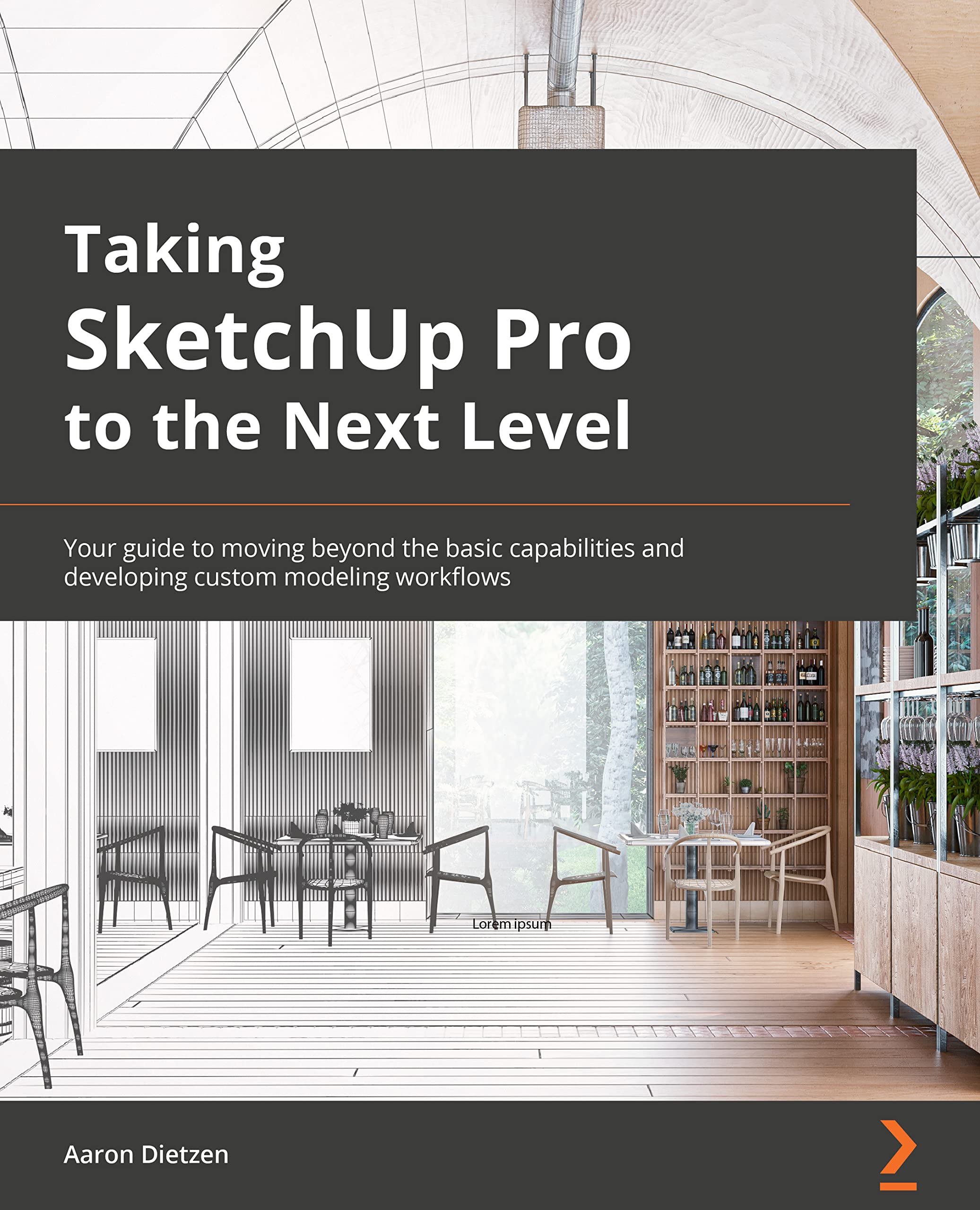 Taking SketchUp Pro to the Next Level: Go beyond the basics and develop custom 3D modeling workflows to become a SketchUp ninja book