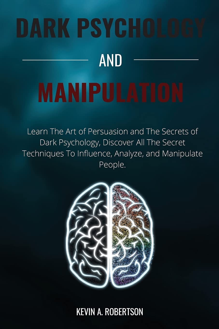 Dark Psychology and Manipulation: Learn The Art of Persuasion and The Secrets of Dark Psychology, Discover All The Secret Techniques To Influence, Analyze, and Manipulate People Business, Finance & Career