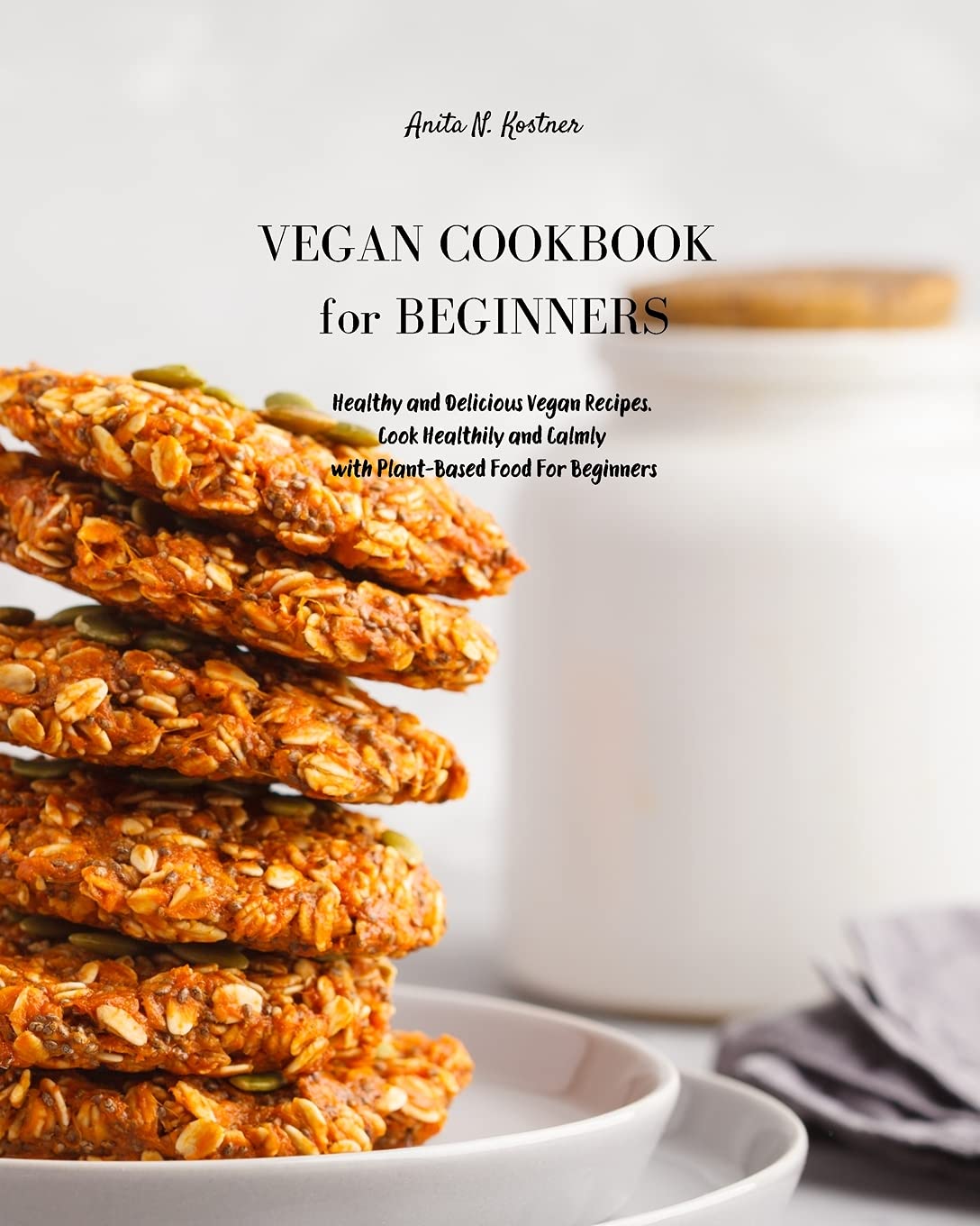 Vegan Cookbook for Beginners: Healthy and Delicious Vegan Recipes. Cook Healthily and Calmly with Plant-Based Food For Beginners Leisure, Home & Garden