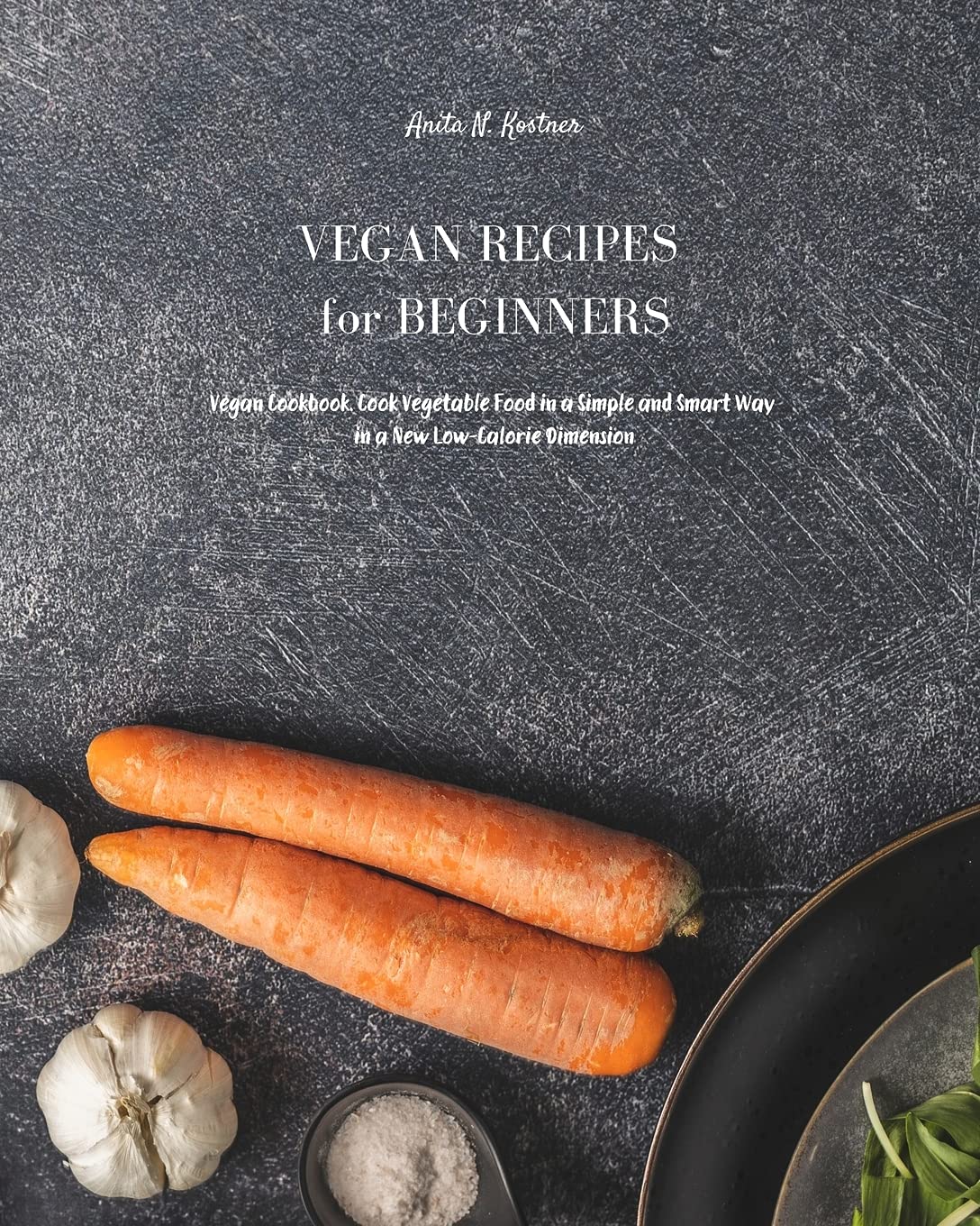 Vegan Recipes for Beginners: Vegan Cookbook. Cook Vegetable Food in a Simple and Smart Way in a New Low Calorie Dimension Leisure, Home & Garden