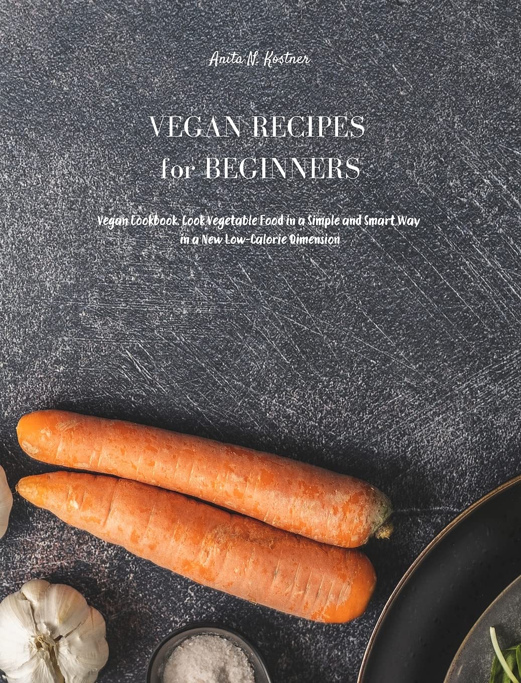 Vegan Recipes for Beginners: Vegan Cookbook. Cook Vegetable Food in a Simple and Smart Way in a New Low Calorie Dimension Leisure, Home & Garden