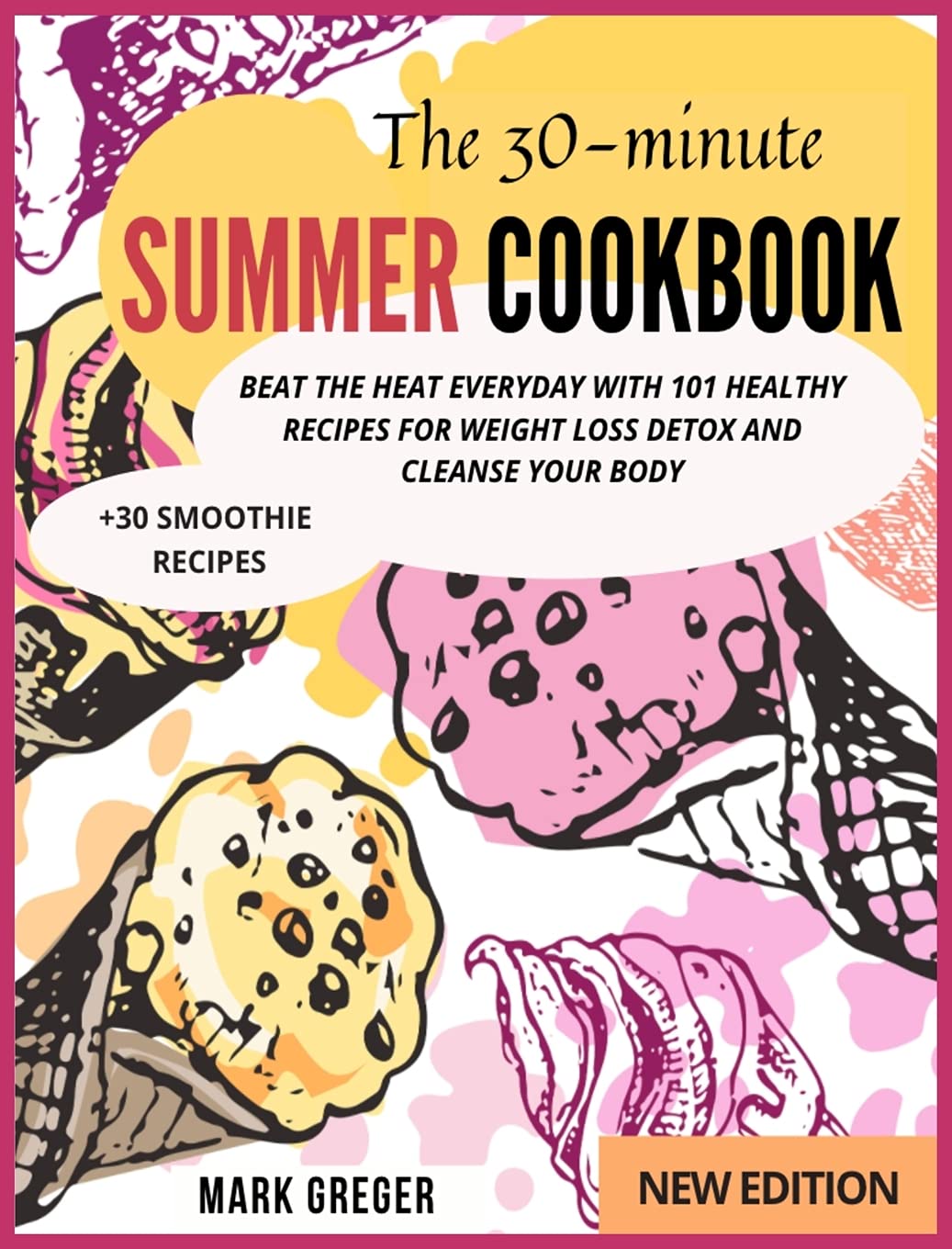 The 30-minute SUMMER COOKBOOK: Beat the Heat Everyday with 101 Healthy Recipes for Weight Loss Detox and Cleanse Your Body (+30 Smoothie Recipes) Medicine