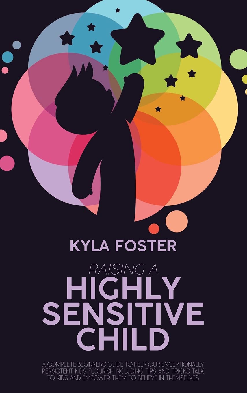 Raising A Highly Sensitive Child: A Complete Beginners Guide To Help Our Exceptionally Persistent Kids Flourish Including Tips And Tricks Talk To Kids And Empower Them To Believe In Themselves Education & Training