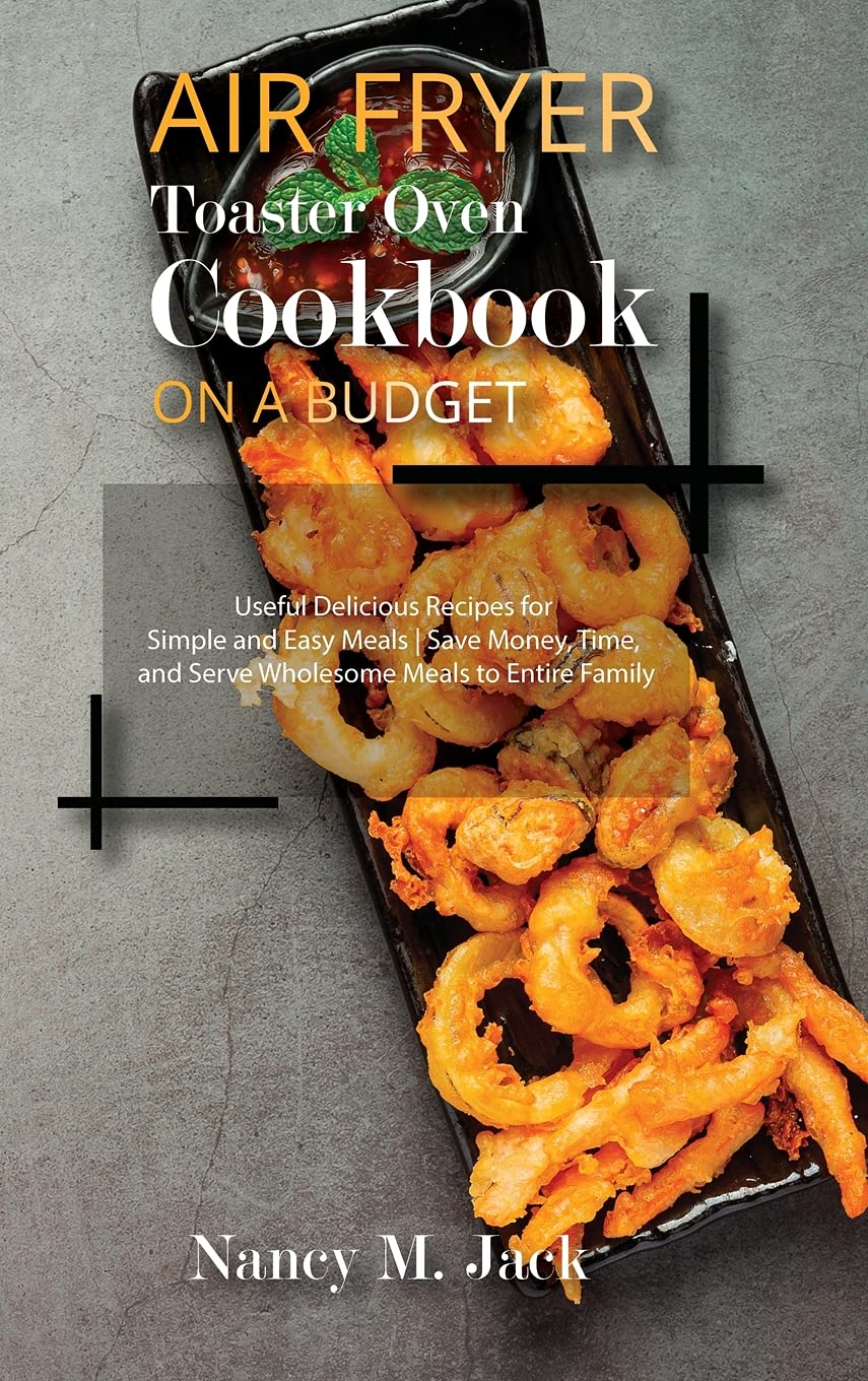 Air Fryer Toaster Oven Cookbook on a Budget: Useful Delicious Recipes for Simple and Easy Meals - Save Money, Time, and Serve Wholesome Meals to Entire Family Books