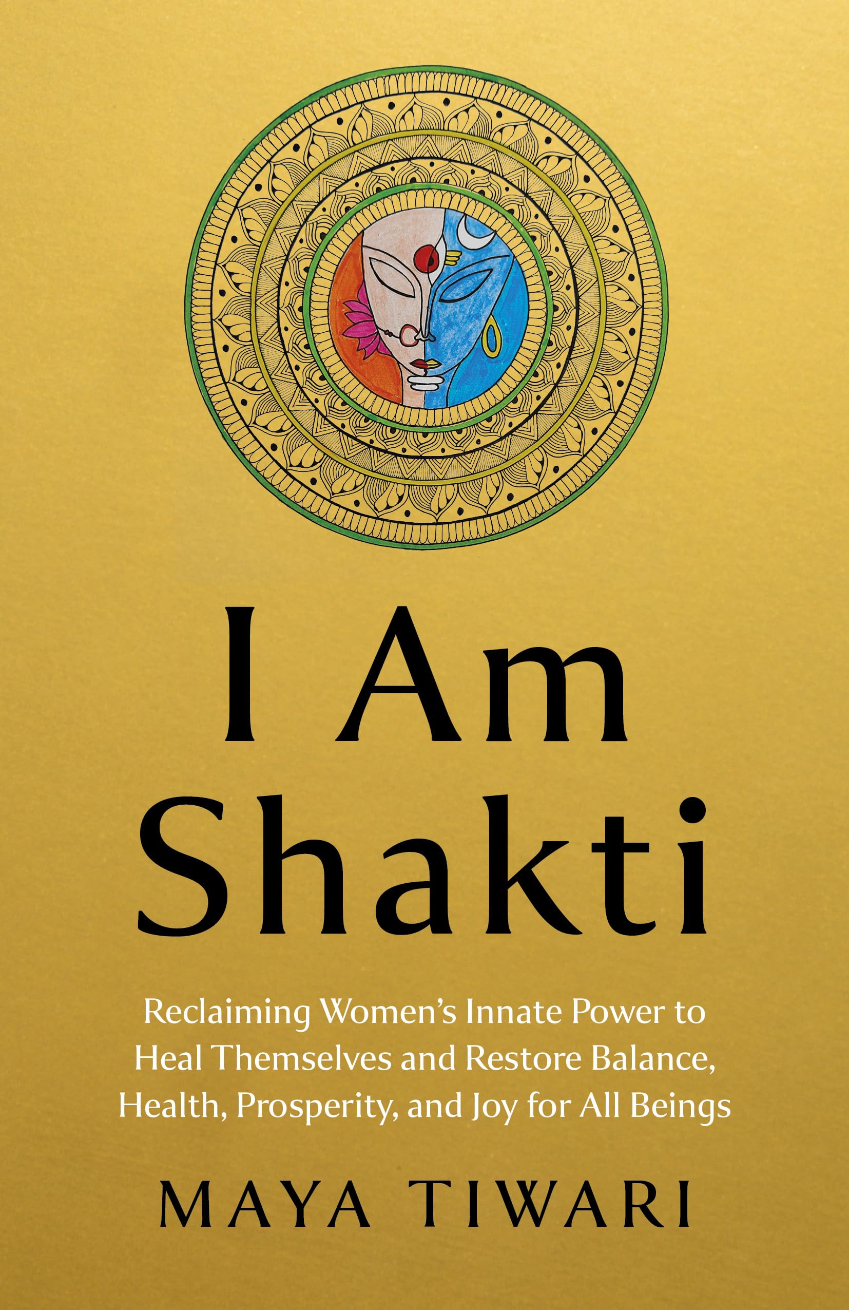 I Am Shakti: Reclaiming Women's Innate Power to Heal Themselves and Restore Balance, Health, Prosperity, and Joy for All Beings Health, Nutrition & Fitness