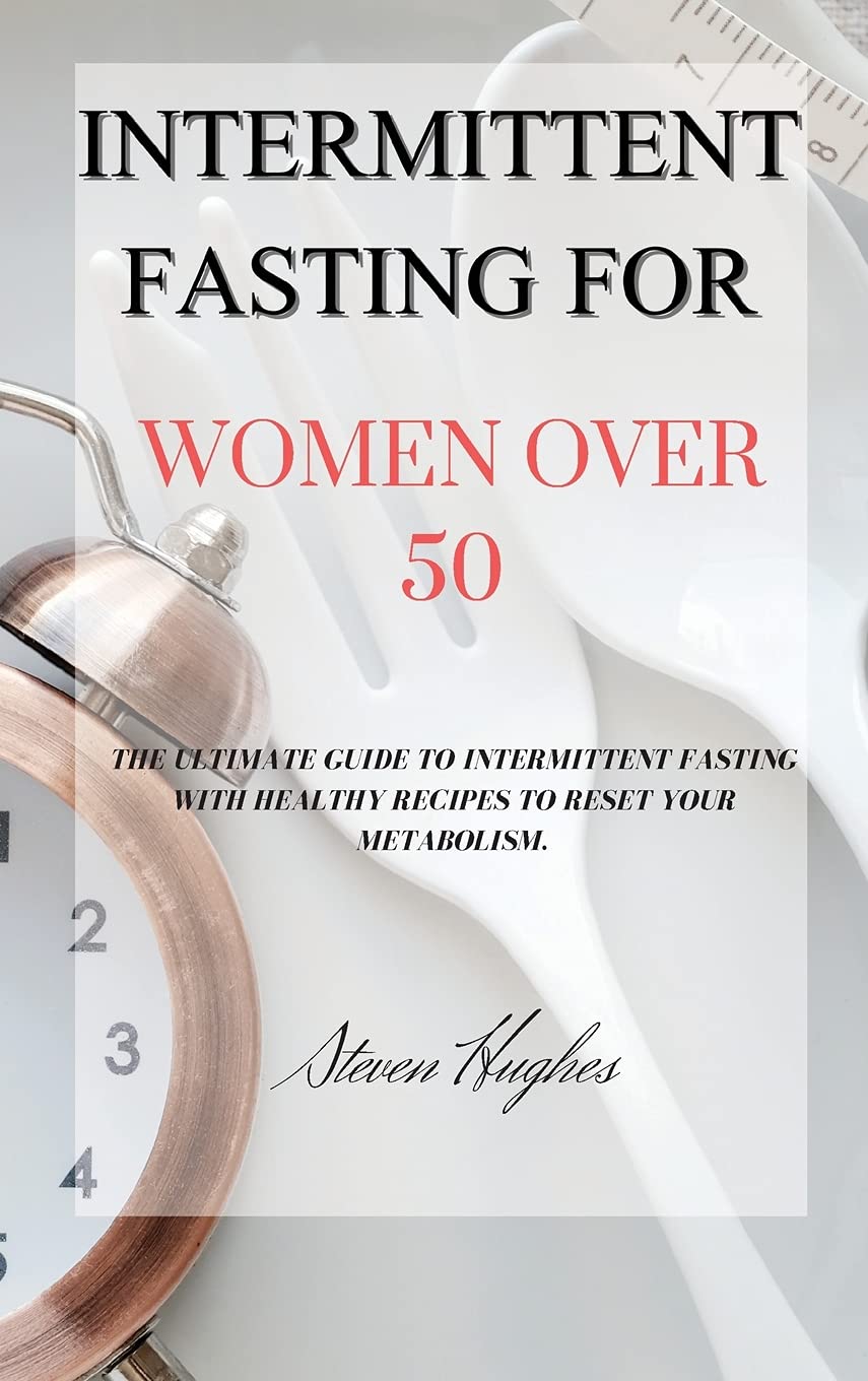 Intermittent Fasting for Women Over 50: The Ultimate Guide to Intermittent Fasting with Healthy Recipes to Reset Your Metabolism. Medicine