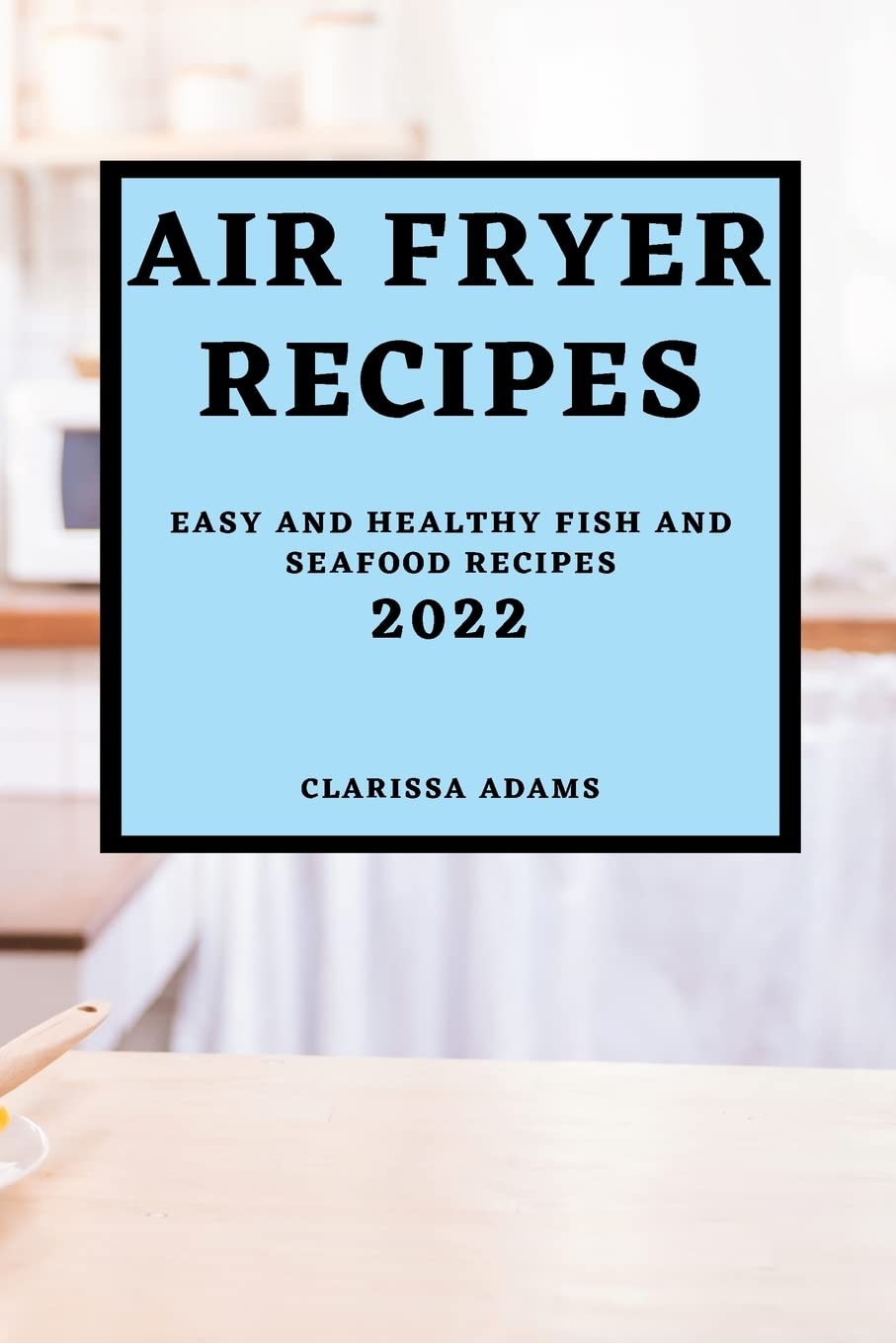 Air Fryer Recipes 2022: Easy and Healthy Fish and Seafood Recipes book
