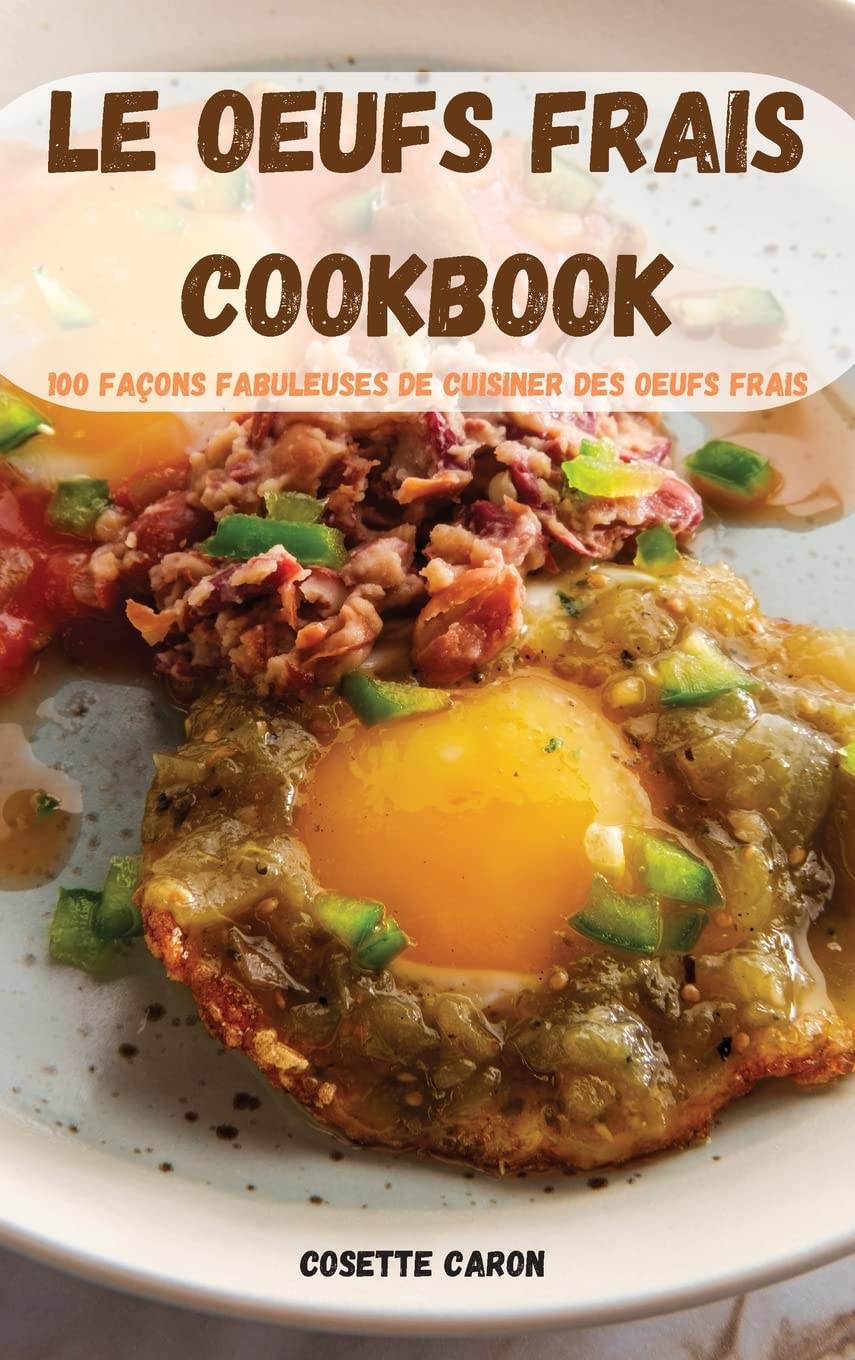 Le Oeufs Frais Cookbook: 100 Façons Fabuleuses de Cuisiner Des Oeufs Frais Leisure, Home & Garden