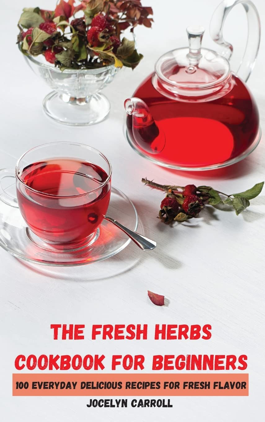 The Fresh Herbs Cookbook for Beginners: 100 Everyday Delicious Recipes for Fresh Flavor Leisure, Home & Garden