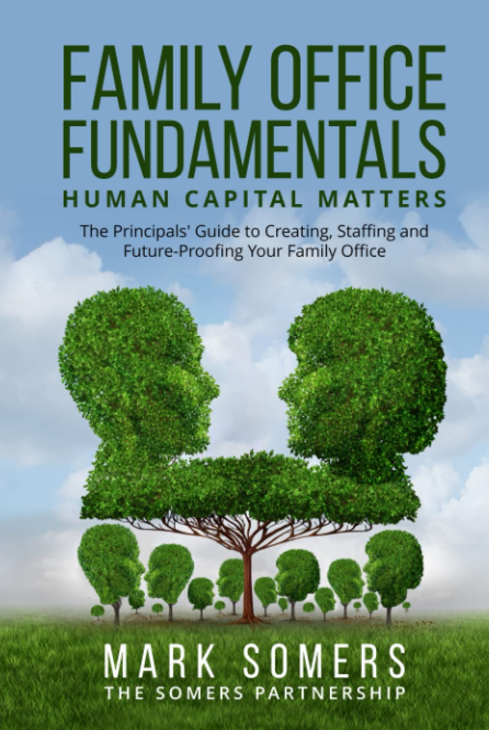 Family Office Fundamentals - Human Capital Matters: The Principals' Guide to Creating, Staffing and Future-Proofing Your Family Office Business, Finance & Career