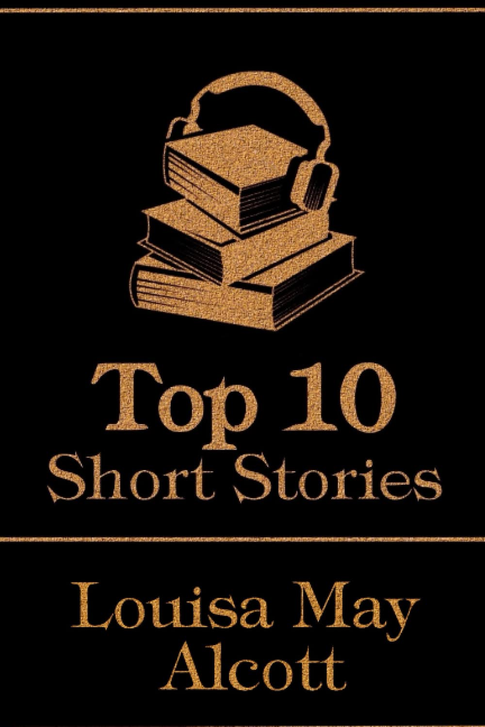 The Top 10 Short Stories - Louisa May Alcott: The top 10 short stories written by Louisa May Alcott Essays & Short Stories
