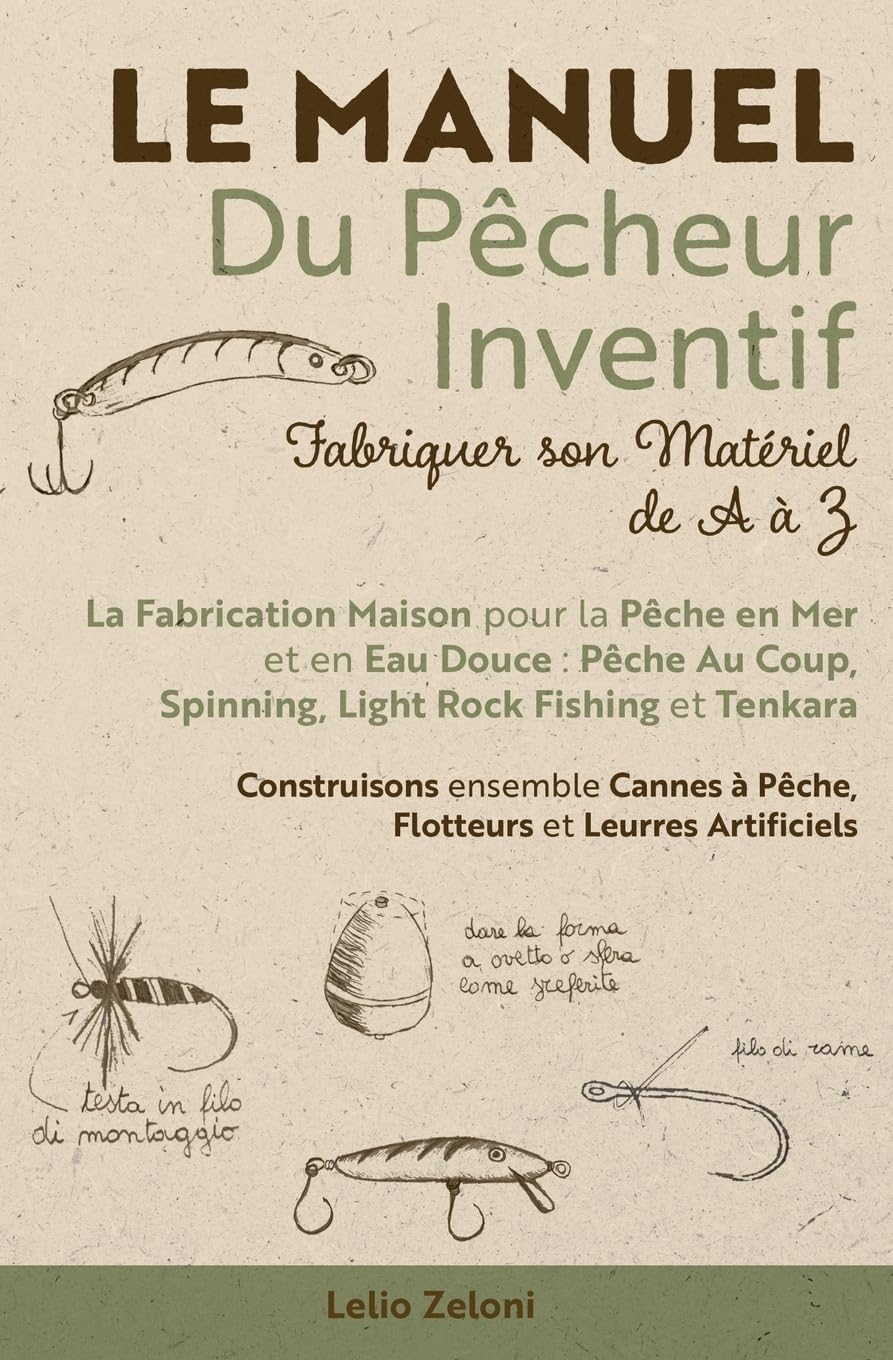 Le Manuel du Pêcheur Inventif - Fabriquer son Matériel de A à Z: La Fabrication Maison pour la Pêche en Mer et en Eau Douce: Pêche Au Coup, Spinning, ... à Pêche, Flotteurs et Leurres Artificiels book