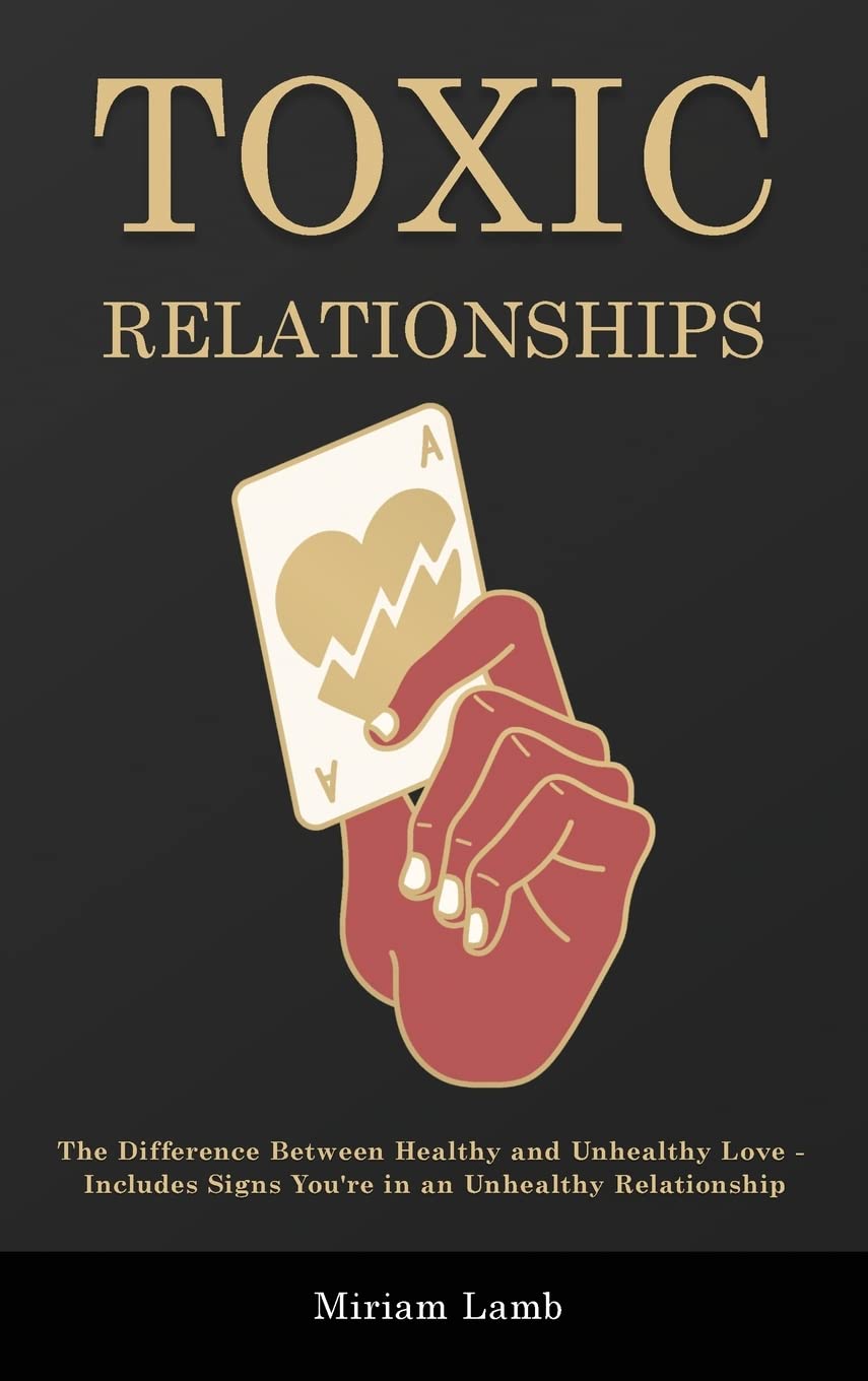 Toxic Relationships: The Difference Between Healthy and Unhealthy Love - Includes Signs You're in an Unhealthy Relationship Psychology