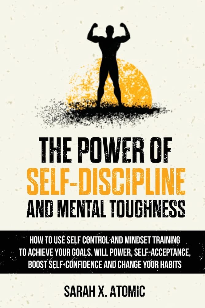 The Power of Self-Discipline and Mental Toughness: How to Use Self-Control and Mindset Training to Achieve Your Goals. Will Power, Self-Acceptance, Boost Self-Confidence and Change Your Habits Leisure & Fun