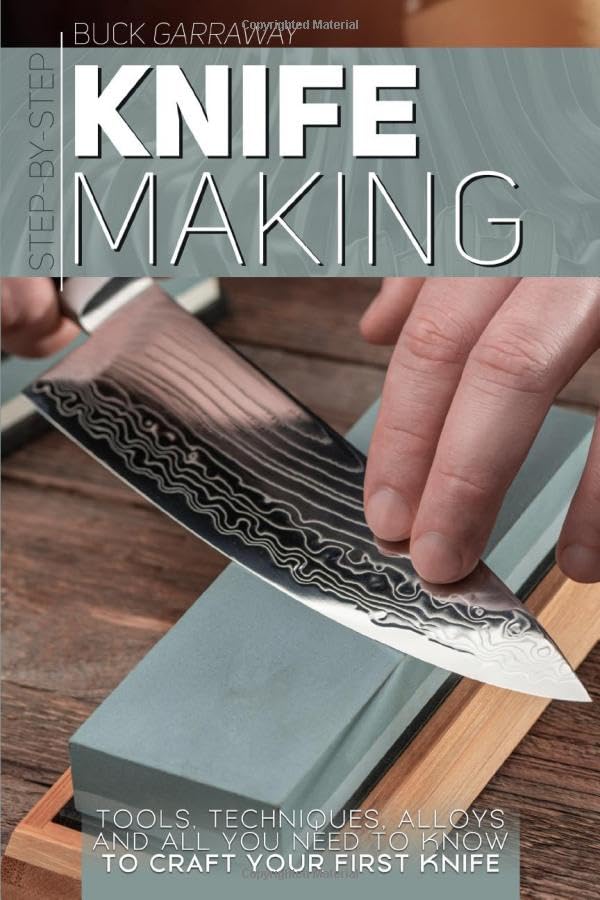 Step-by-Step Knife Making: Techniques, Alloys, Tools and All You Need to Know to Craft Your First Knife Books