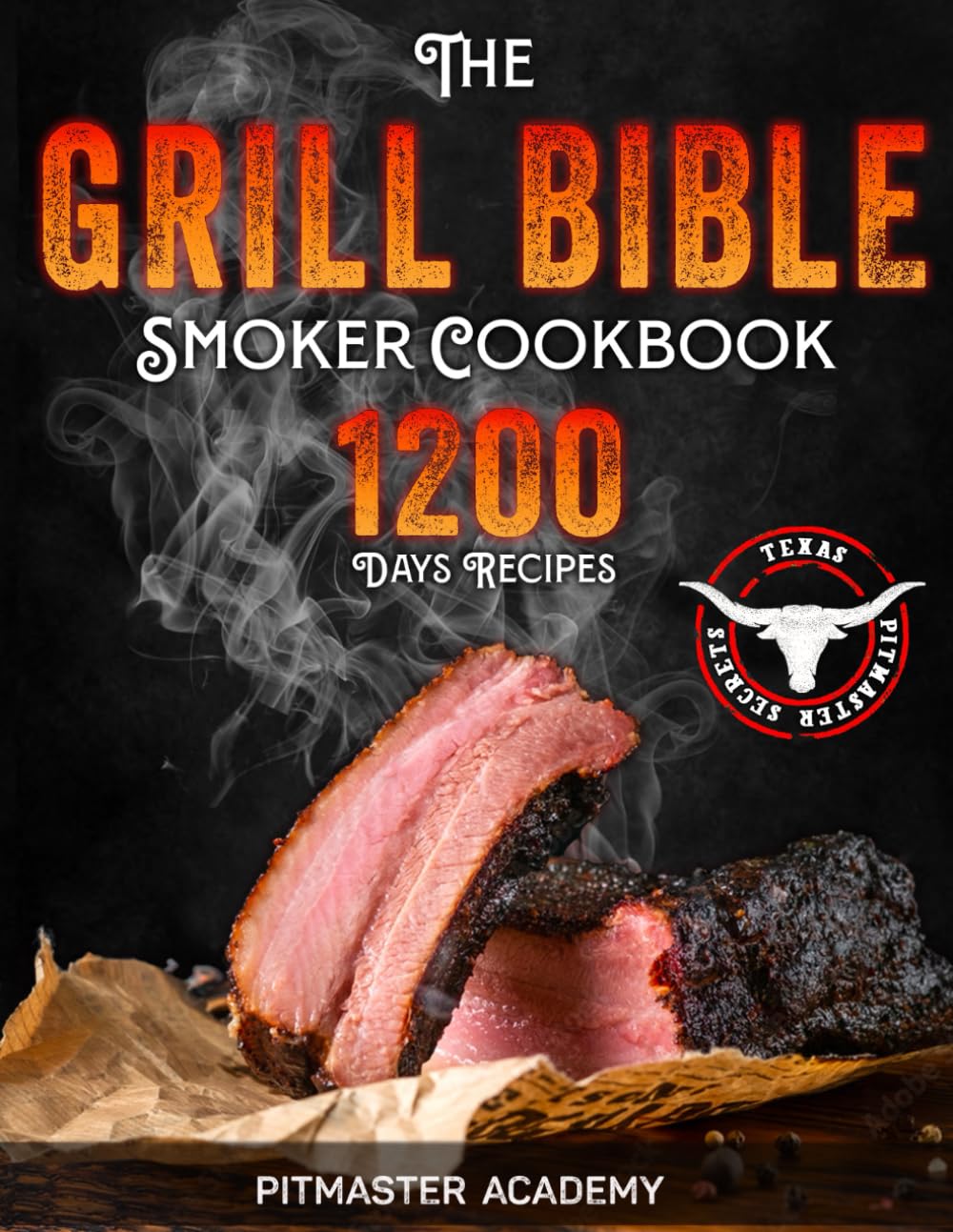 The Grill Bible • Smoker Cookbook: 1200 Days of Tender & Juicy Bbq Recipes to Surprise Your Guests | Discover the Ultimate Texas Brisket Secrets and Become an Award-Winning Pitmaster Cooking & Enjoying