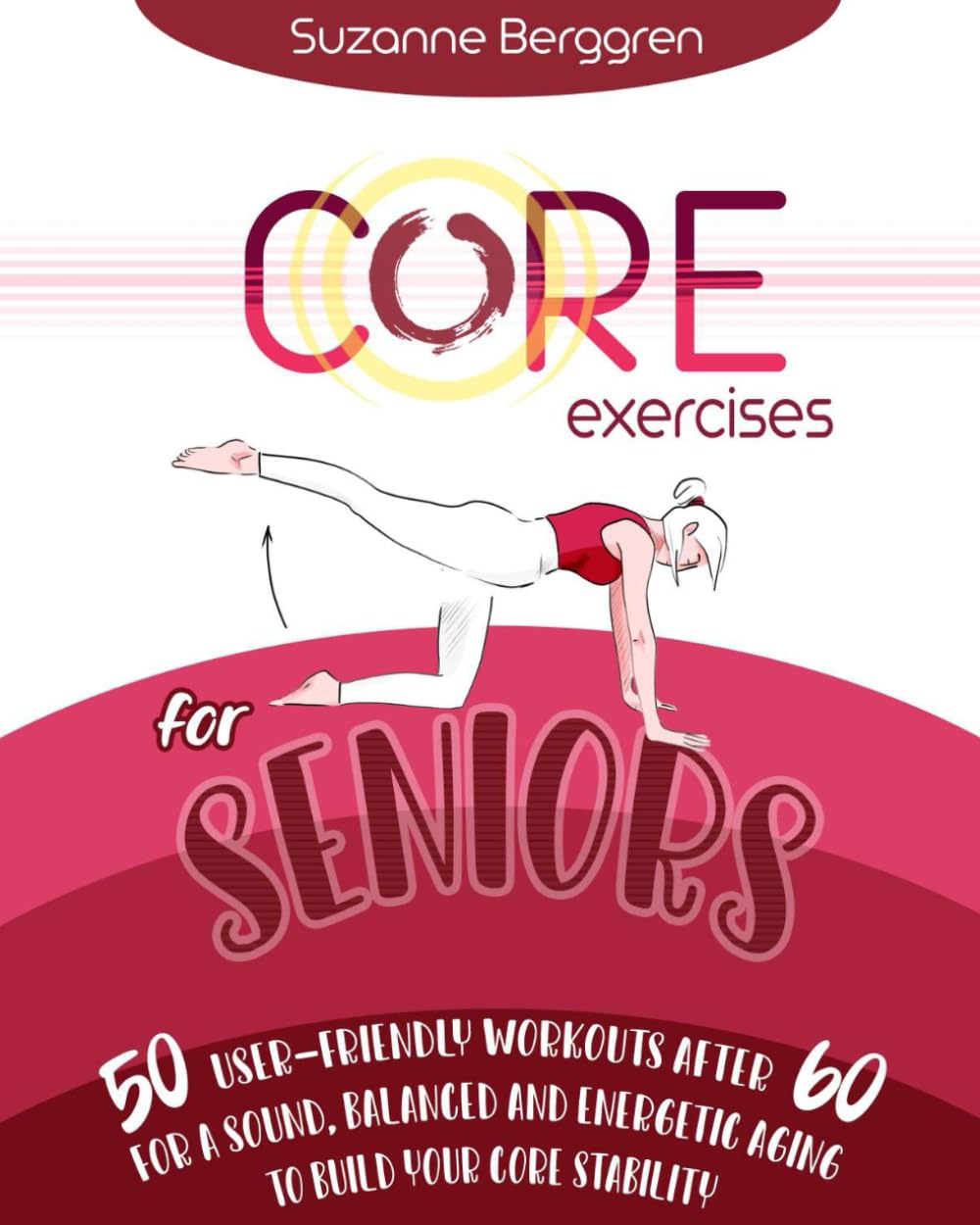 Core Exercises for Seniors: 50 User-Friendly Workouts After 60 for a Sound, Balanced and Energetic Aging to Build your Core Stability. Medicine