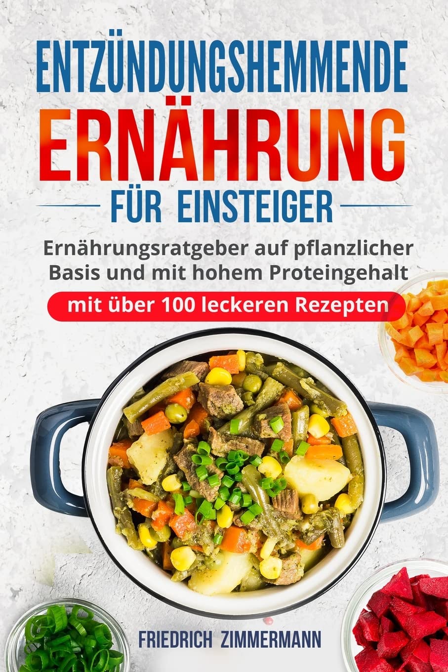 Entzündungshemmende Ernährung für Einsteiger: Ernährungsratgeber auf pflanzlicher Basis und mit hohem Proteingehalt (mit über 100 leckeren Rezepten) Health, Nutrition & Fitness
