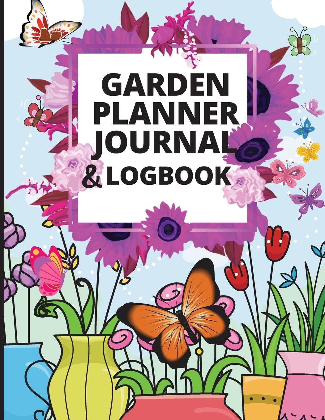 Garden Planner Journal and Log Book: A Complete Gardening Organizer Notebook for Garden Lovers to Track Vegetable Growing, Gardening Activities and Plant Details Garden & Plants