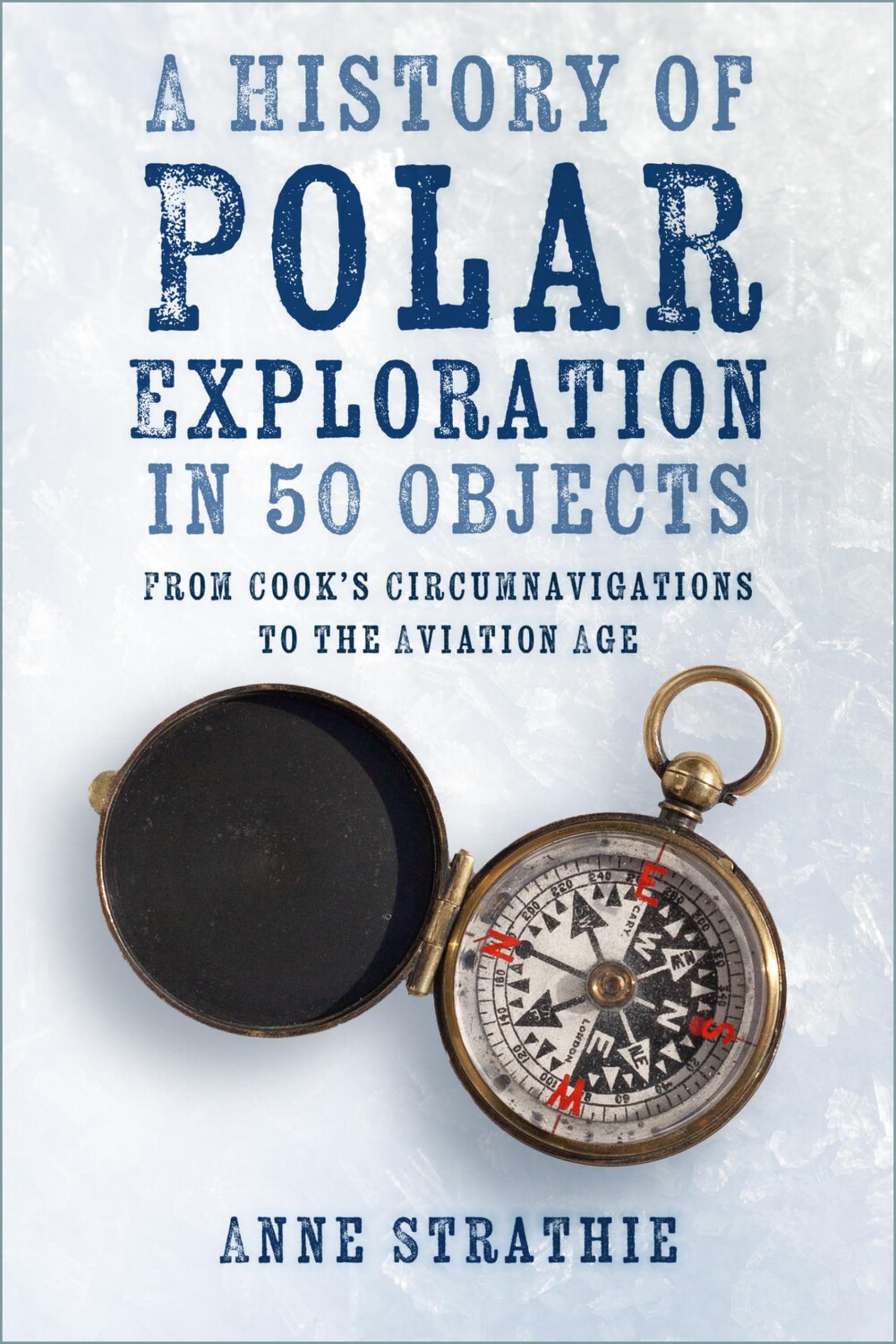 A History of Polar Exploration in 50 Objects: From Cook’s Circumnavigations to the Aviation Age General education