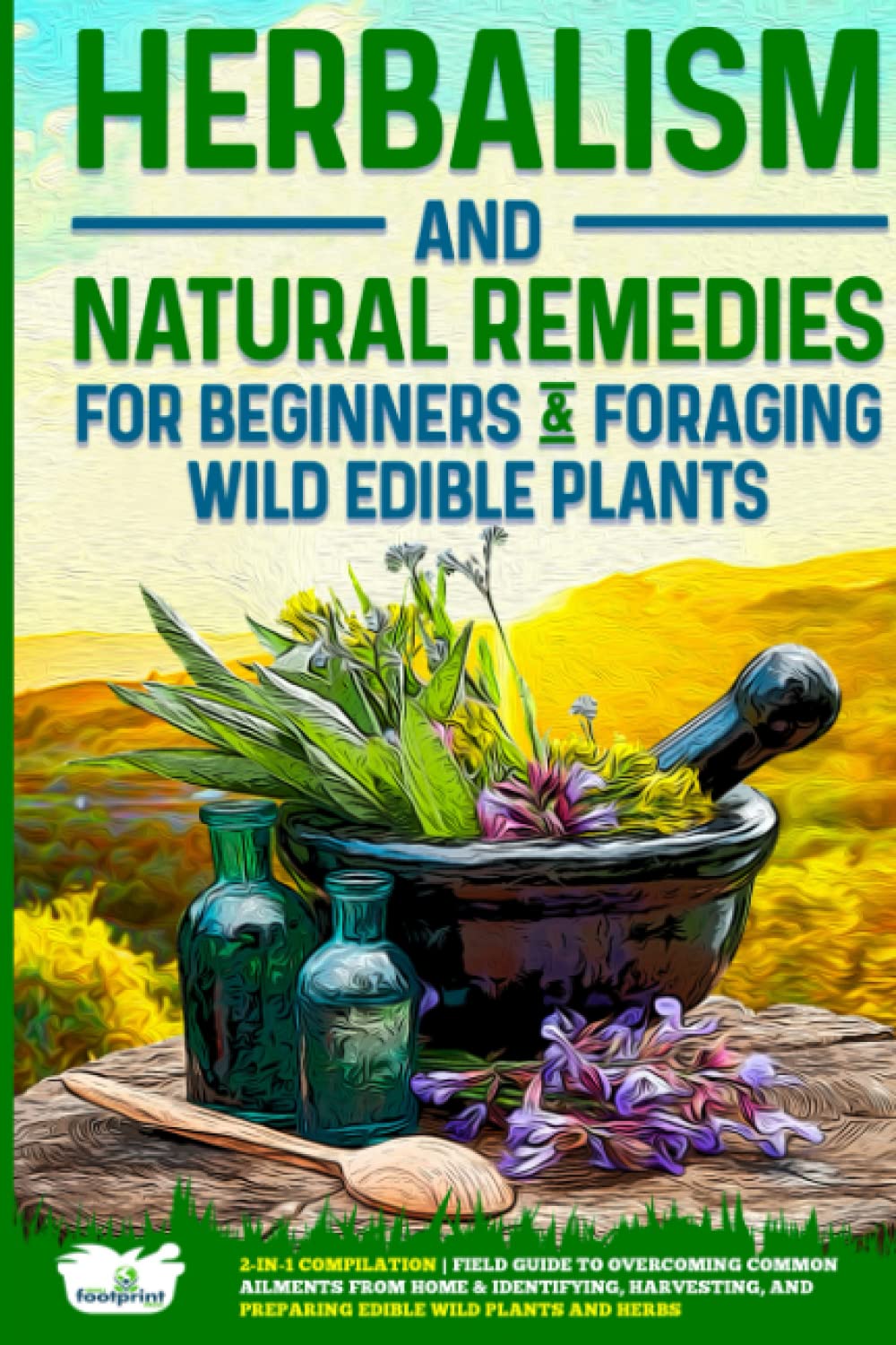 Herbalism and Natural Remedies for Beginners & Foraging Wild Edible Plants: 2-in-1 Compilation | Field Guide to Overcoming Common Ailments from Home & ... and Preparing Edible Wild Plants and Herbs Hobbies & Crafts