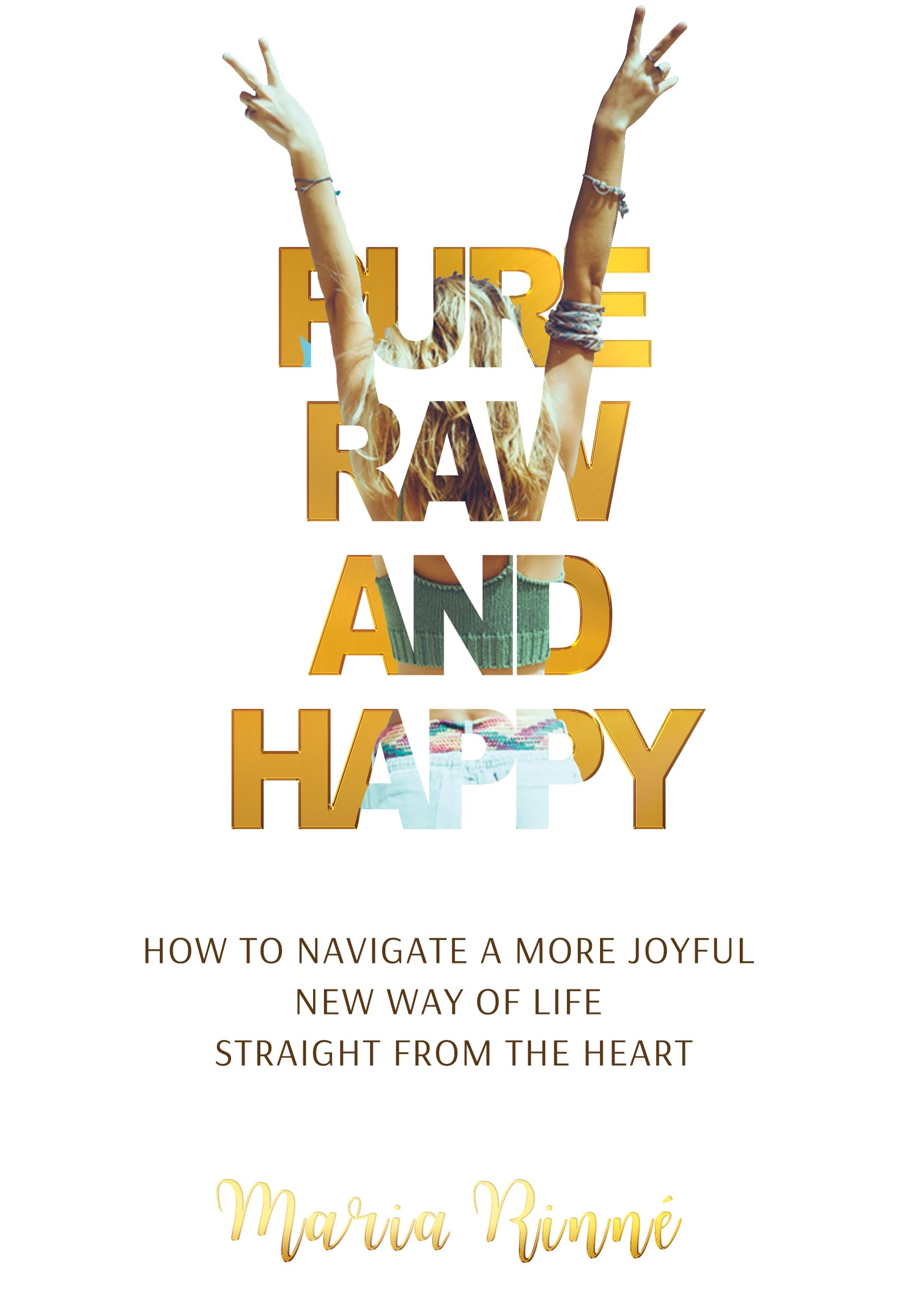 Pure, Raw and Happy - How to Navigate a More Joyful New Way of Life Straight from the Heart Self-help