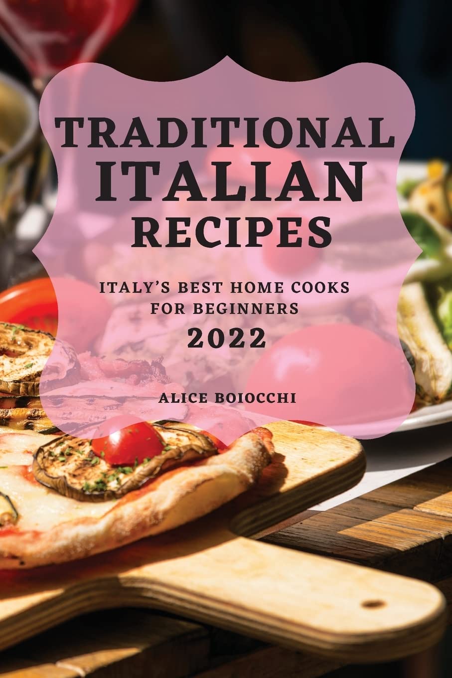 Traditional Italian Recipes 2022: Italy's Best Home Cooks for Beginners Medicine