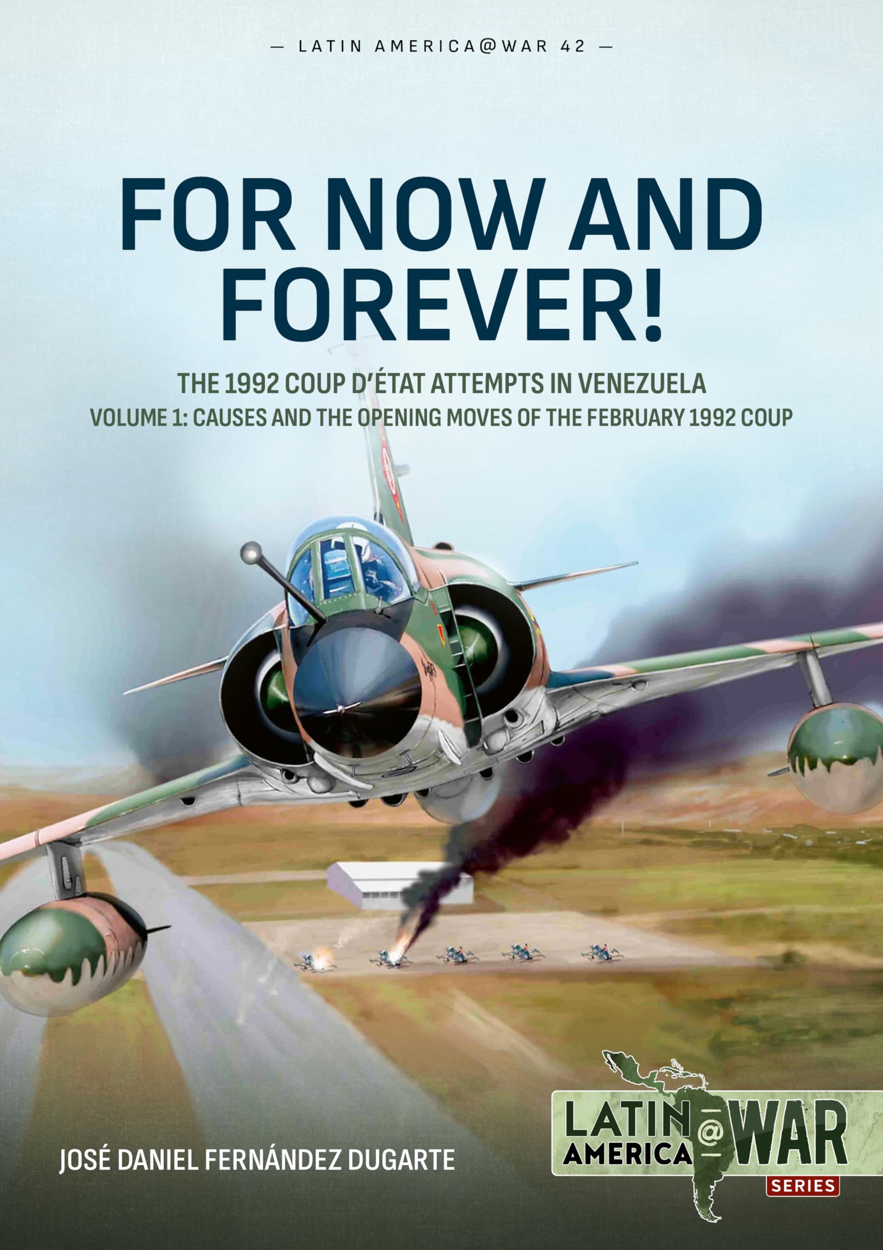 For Now and Forever! The 1992 Coup d'etat Attempts in Venezuela Volume 1 Politics & History