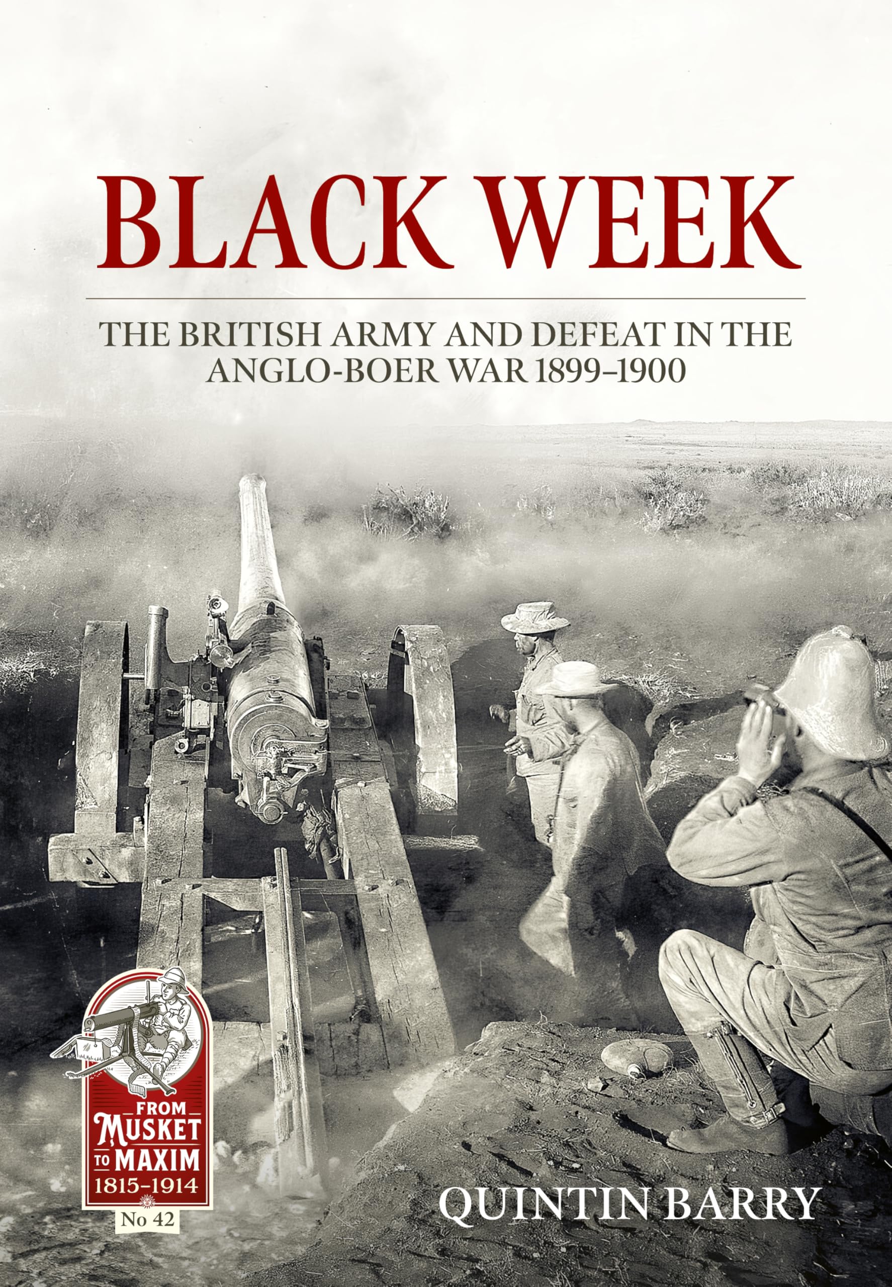 Black Week: The British Army and Defeat in the Anglo-boer War 1899-1900 (From Musket to Maxim, Band 42) Politics & History