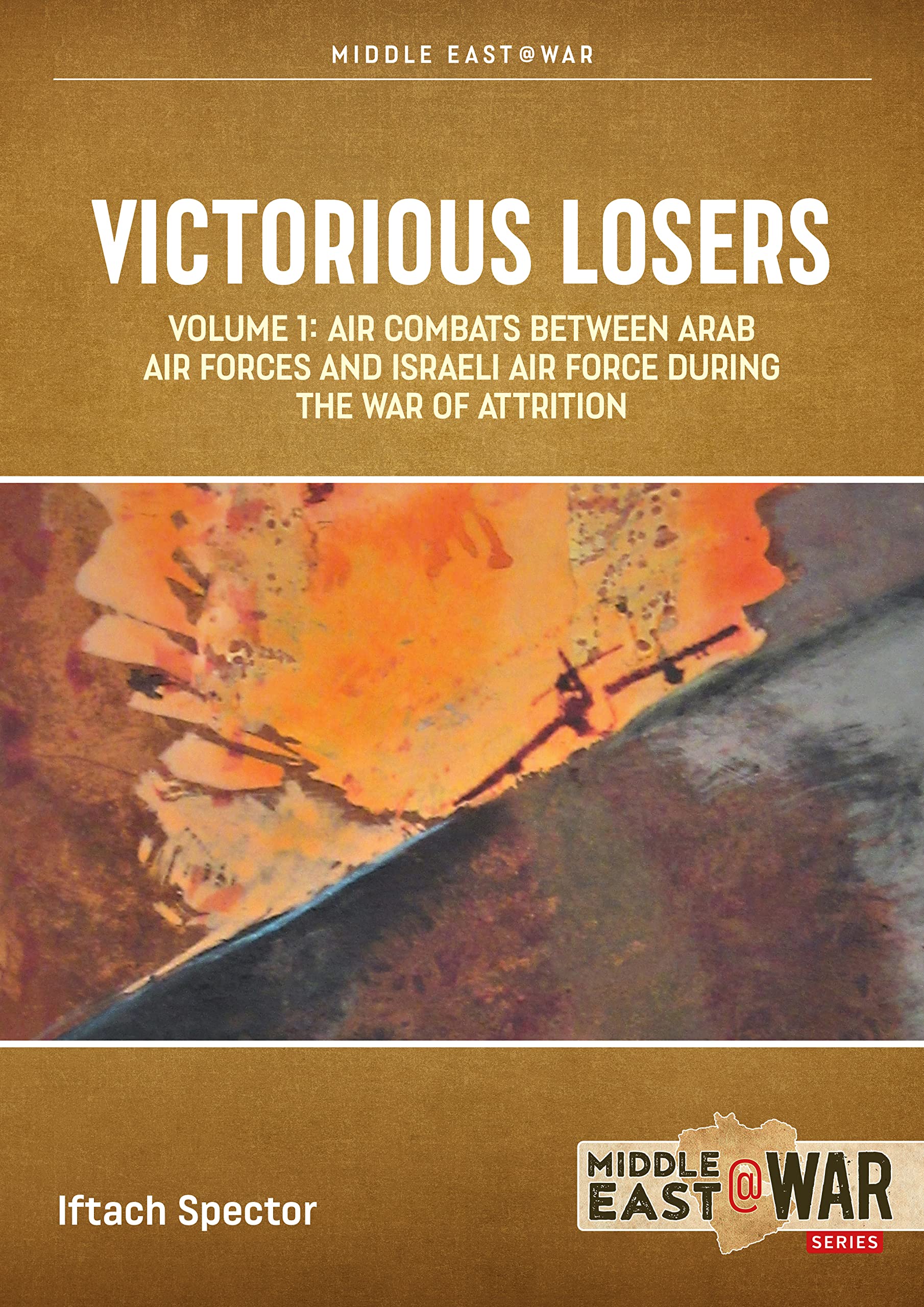Victorious Losers, Volume 1: Air Combats Between Arab Air Forces and Israeli Air Force During the War of Attrition (Middle East@War) Social Sciences
