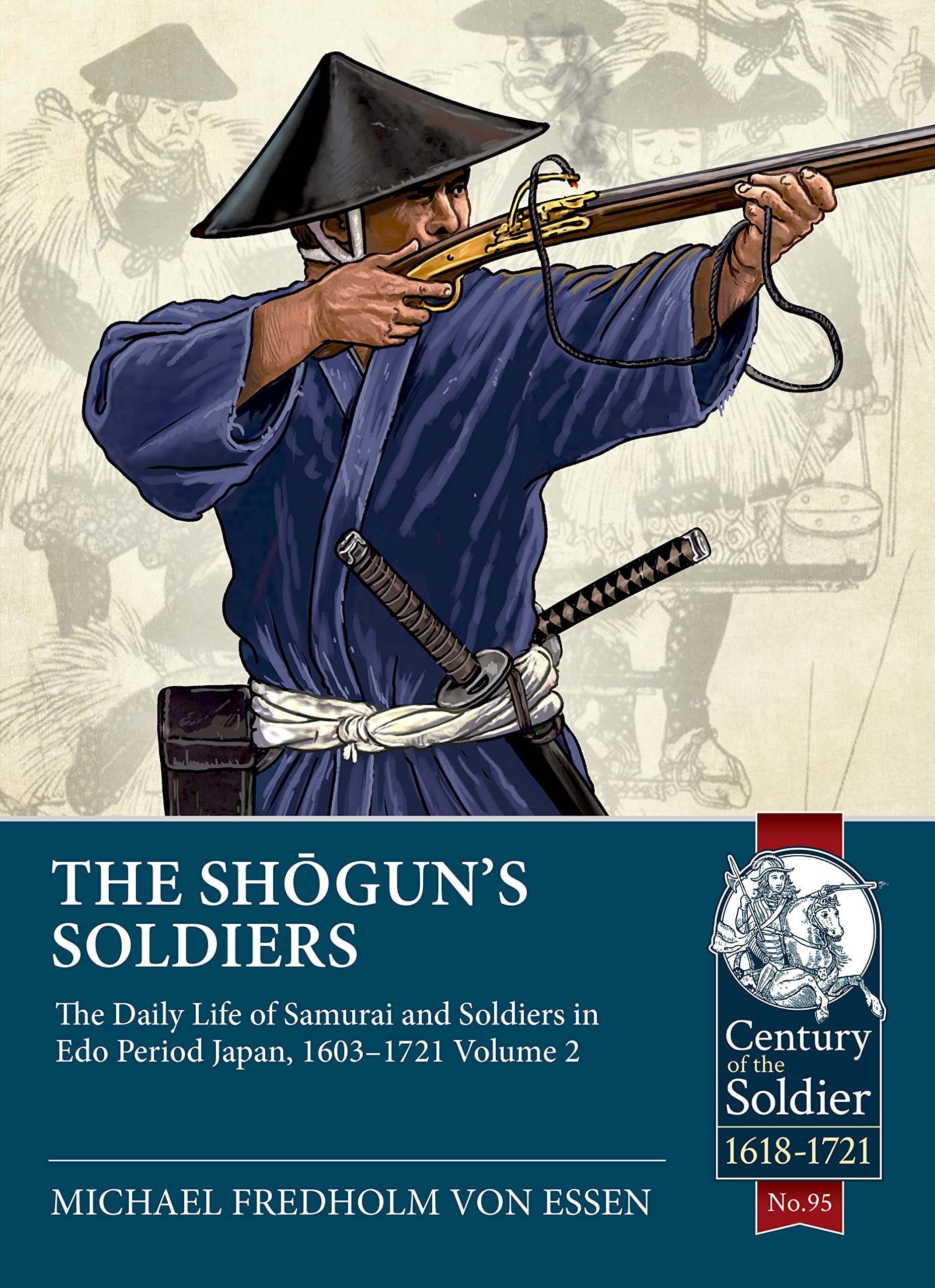 The Shogun's Soldiers: The Daily Life of Samurai and Soldiers in Edo Period Japan, 1603–1721 (2) (Century of the Soldier: 1618-1721, 95, Band 2) Politics & History
