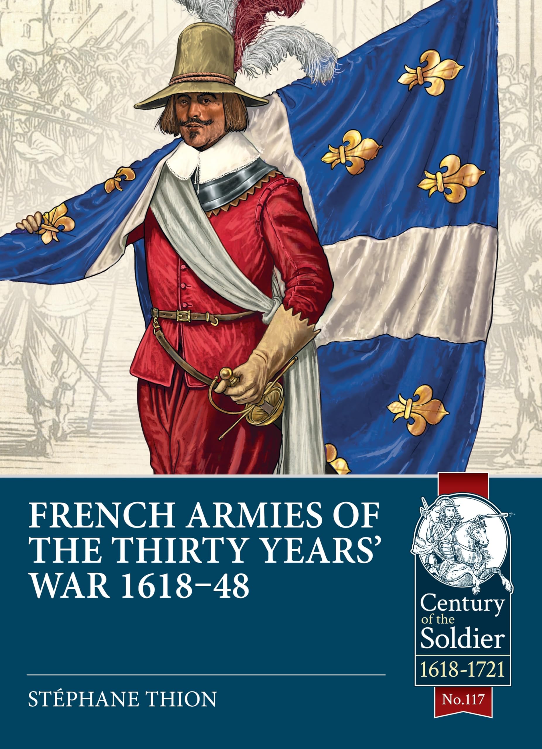 French Armies of the Thirty Years War 1618-48 (Century of the Soldier, 1618-1721, 117, Band 117) Politics & History