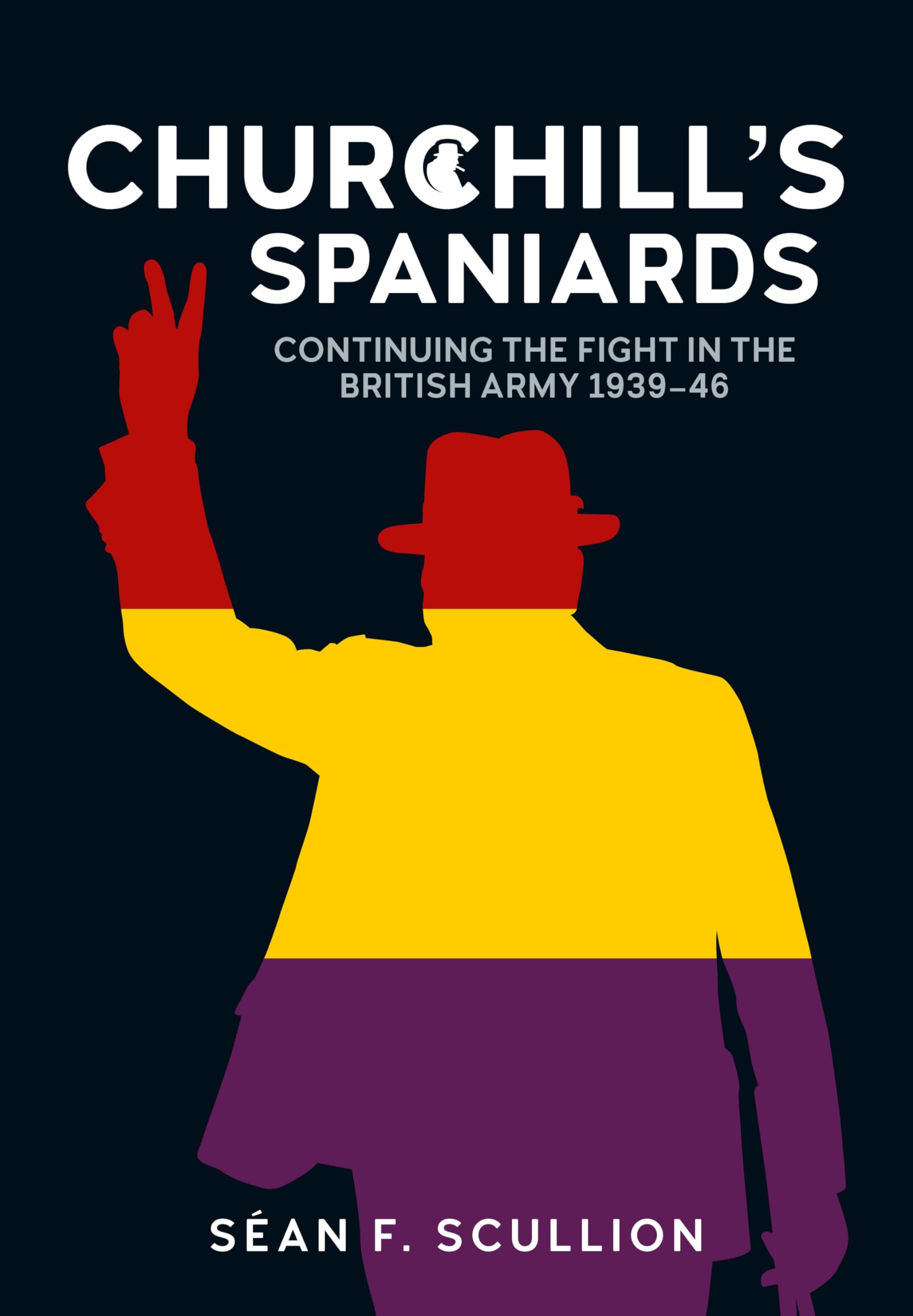 Churchill's Spaniards: Continuing the Fight in the British Army 1939-46 Politics & History