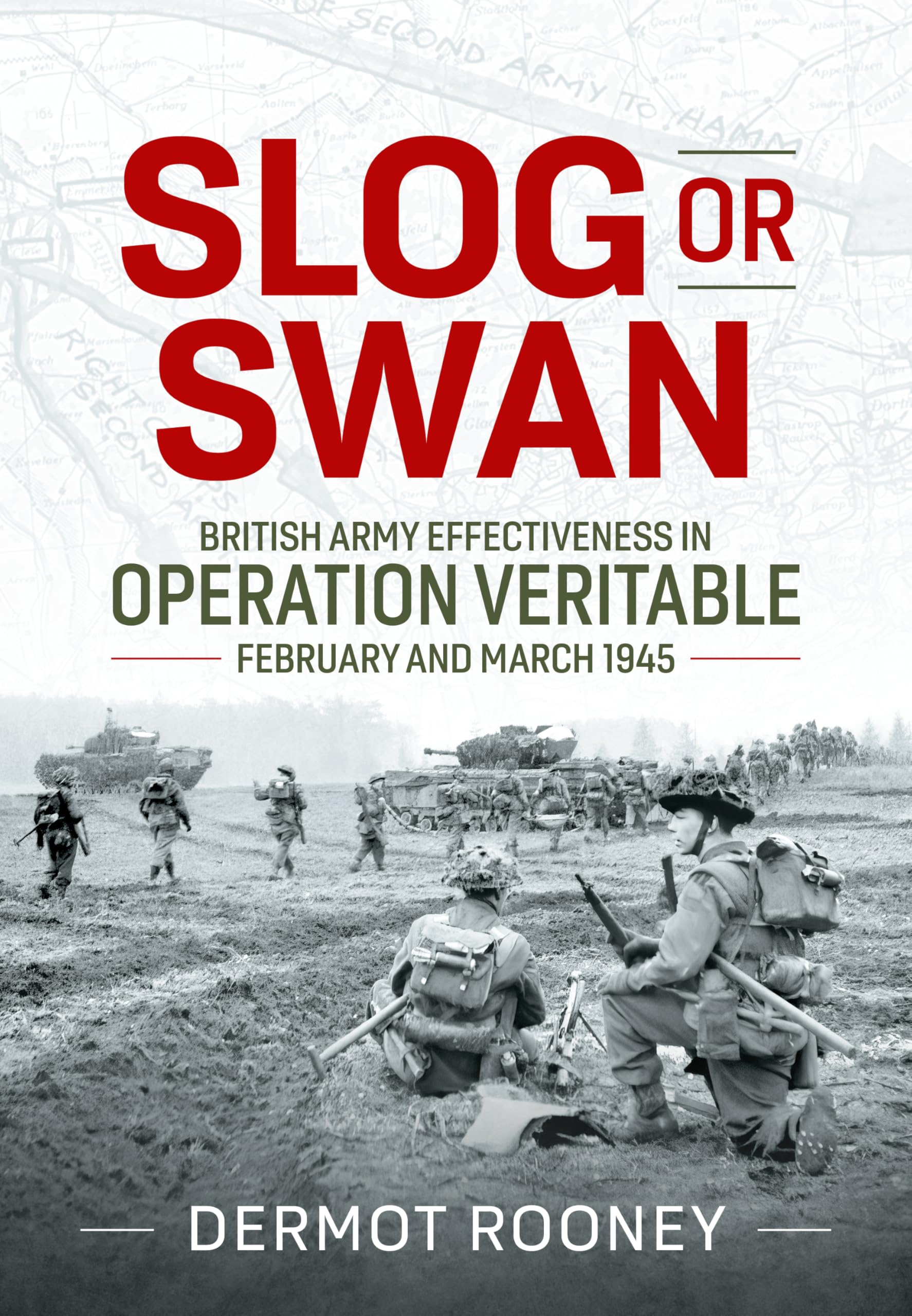 Slog or Swan: British Army Effectiveness in Operation Veritable, February and March 1945 Politics & History