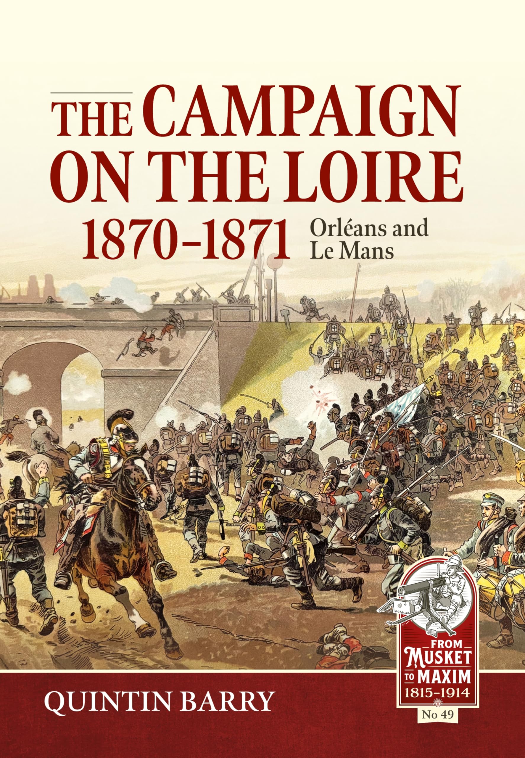The Campaign on the Loire, 1870-1871: Orleans and Le Mans (From Musket to Maxim, 49, Band 49) Politics & History