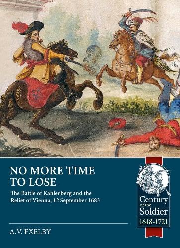 No More Time to Lose: The Battle of Kahlenberg and the Relief of Vienna, 12 September 1683 (Century of the Soldier) Politics & History