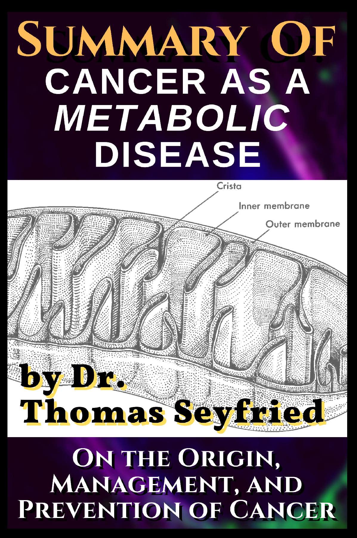 A Summary of: Cancer as a Metabolic Disease by Dr. Thomas Seyfried. On the Origin, Management, and Prevention of Cancer Medicine