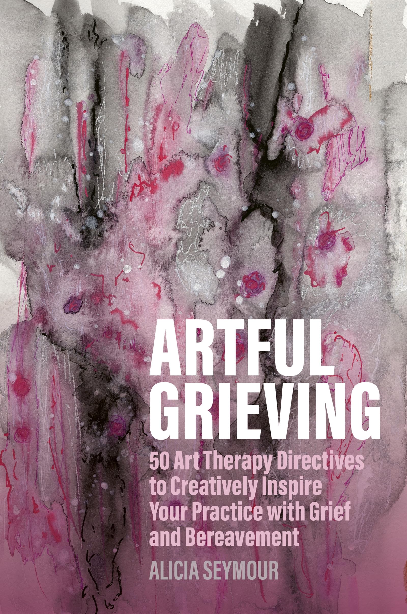 Artful Grieving: 50 Art Therapy Directives to Creatively Inspire Your Practice With Grief and Bereavement Medicine