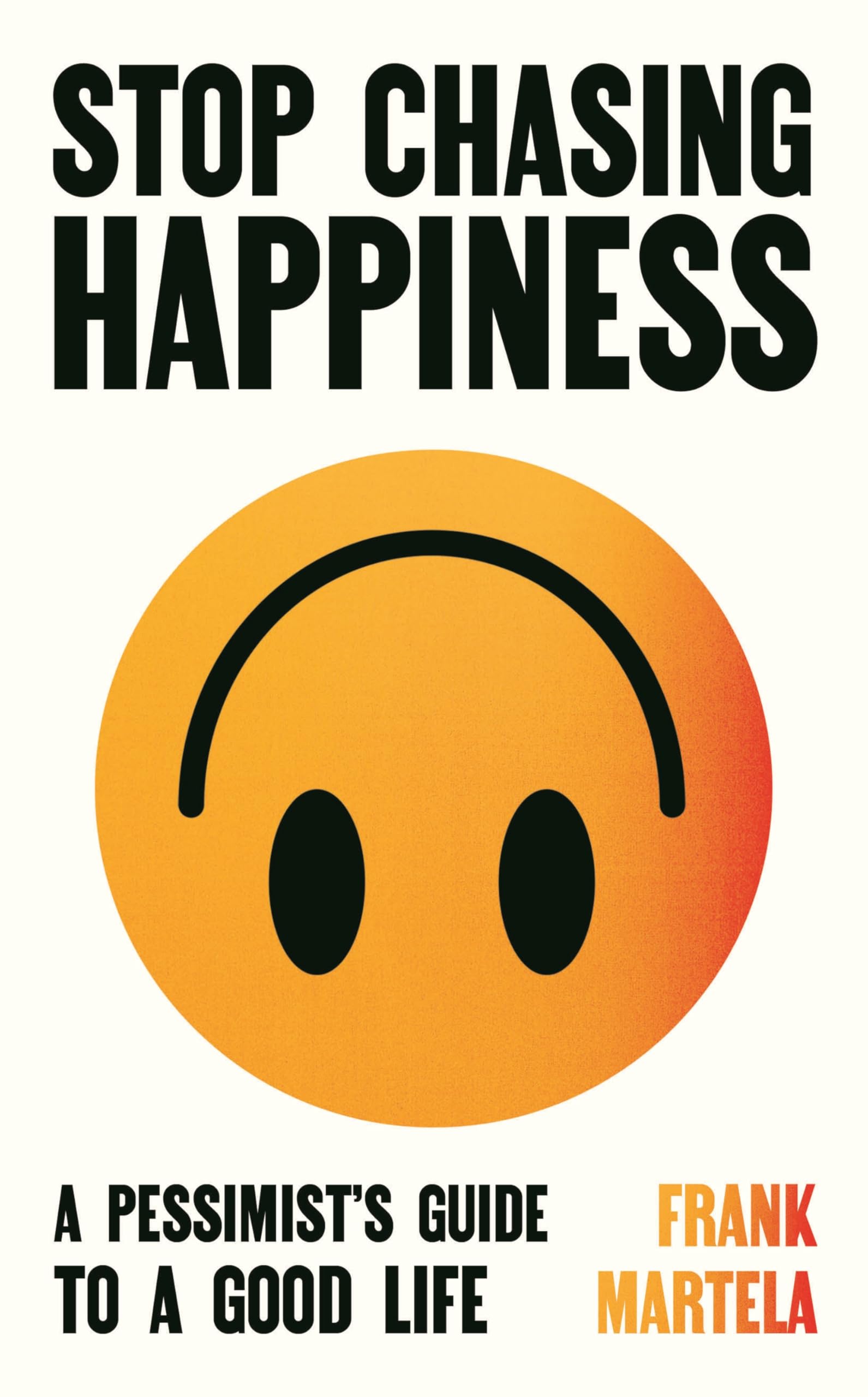 Stop Chasing Happiness: A pessimist's guide to a good life Philosophy