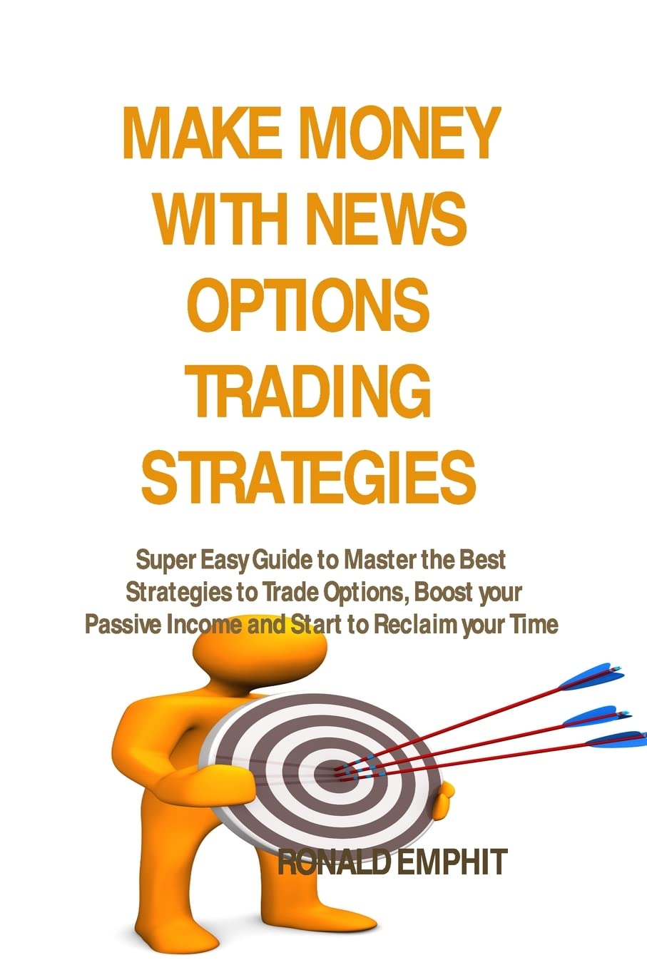Make Money with News Options Trading Strategies: Super Easy Guide to Master the Best Strategies to Trade Options, Boost your Passive Income and Start to Reclaim your Time Business & Technology