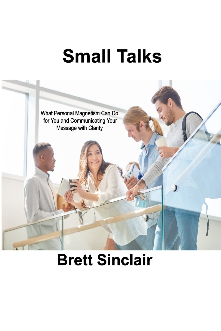 Small Talks: What Personal Magnetism Can Do for You and Communicating Your Message with Clarity Books